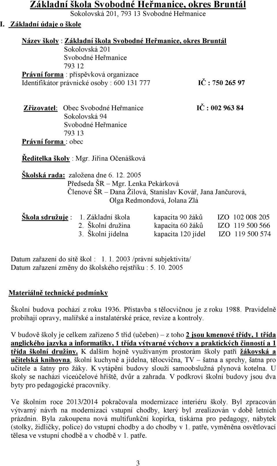 Jiřina Očenášková Školská rada: založena dne 6. 12. 2005 Předseda ŠR Mgr. Lenka Pekárková Členové ŠR Dana Žilová, Stanislav Kovář, Jana Jančurová, Olga Redmondová, Jolana Zlá Škola sdružuje : 1.