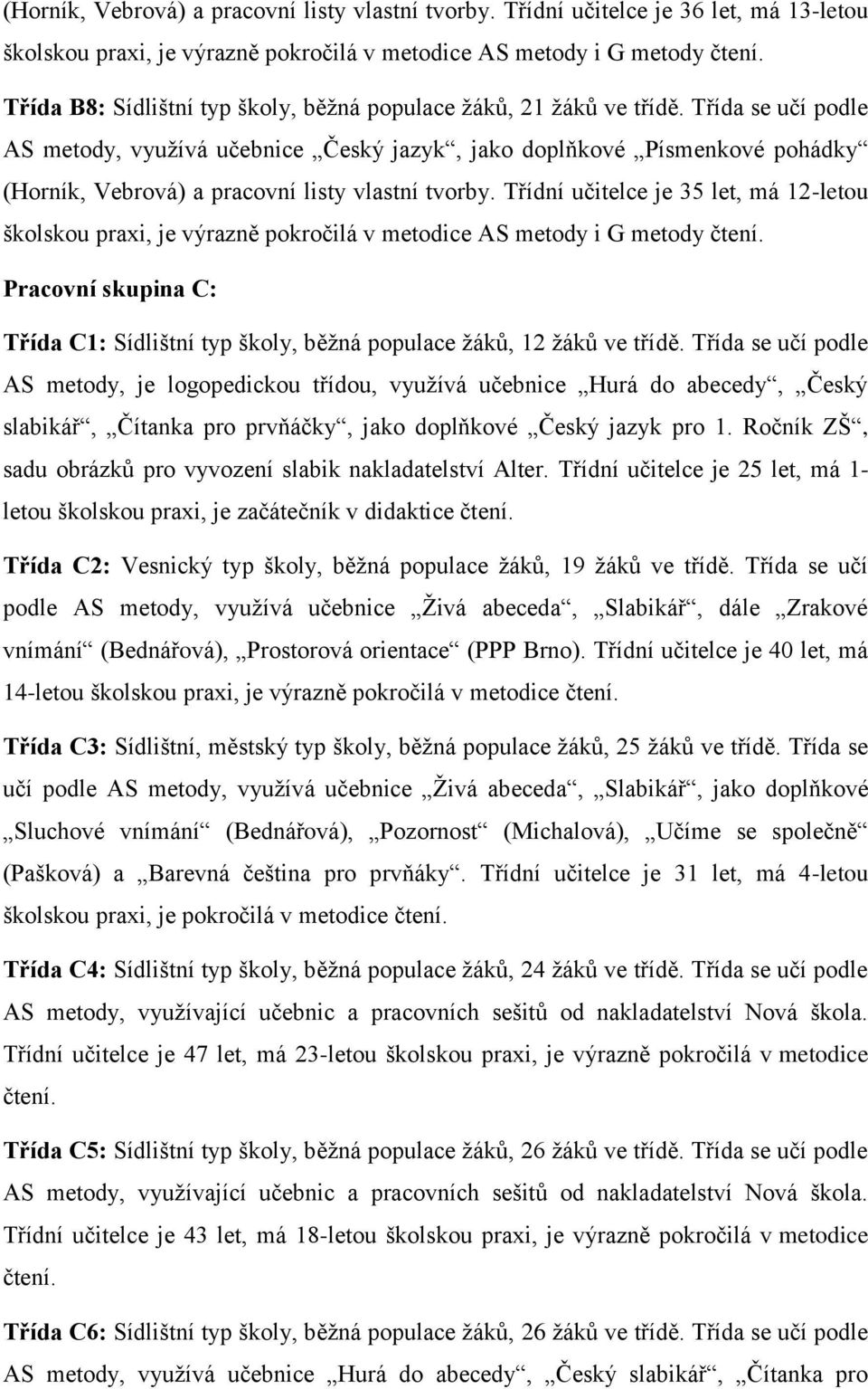Třída se učí podle AS metody, využívá učebnice Český jazyk, jako doplňkové Písmenkové pohádky (Horník, Vebrová) a pracovní listy vlastní tvorby.