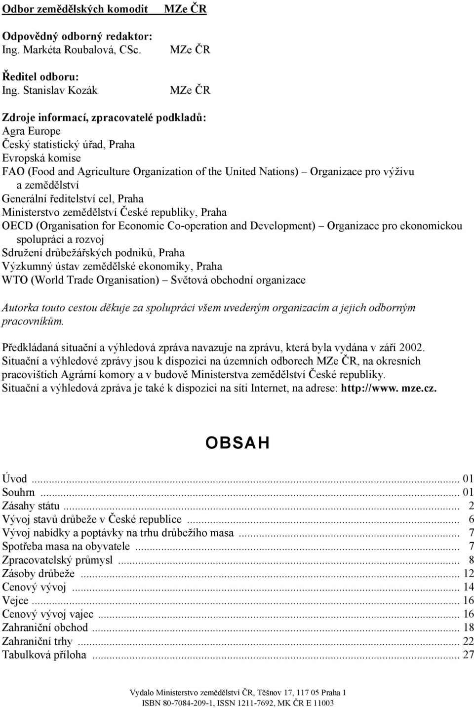 Organizace pro výživu a zemědělství Generální ředitelství cel, Praha Ministerstvo zemědělství České republiky, Praha OECD (Organisation for Economic Co-operation and Development) Organizace pro