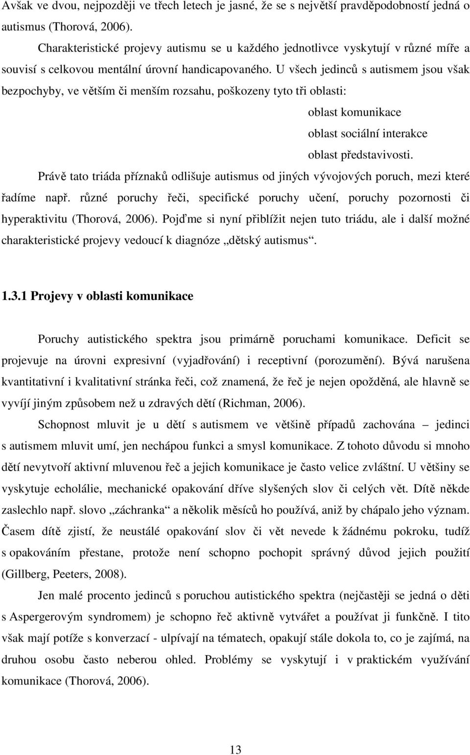 U všech jedinců s autismem jsou však bezpochyby, ve větším či menším rozsahu, poškozeny tyto tři oblasti: oblast komunikace oblast sociální interakce oblast představivosti.