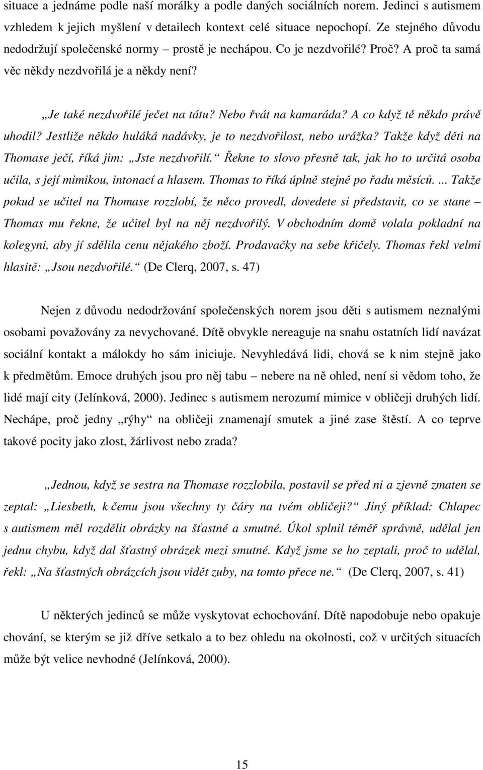 Nebo řvát na kamaráda? A co když tě někdo právě uhodil? Jestliže někdo huláká nadávky, je to nezdvořilost, nebo urážka? Takže když děti na Thomase ječí, říká jim: Jste nezdvořilí.