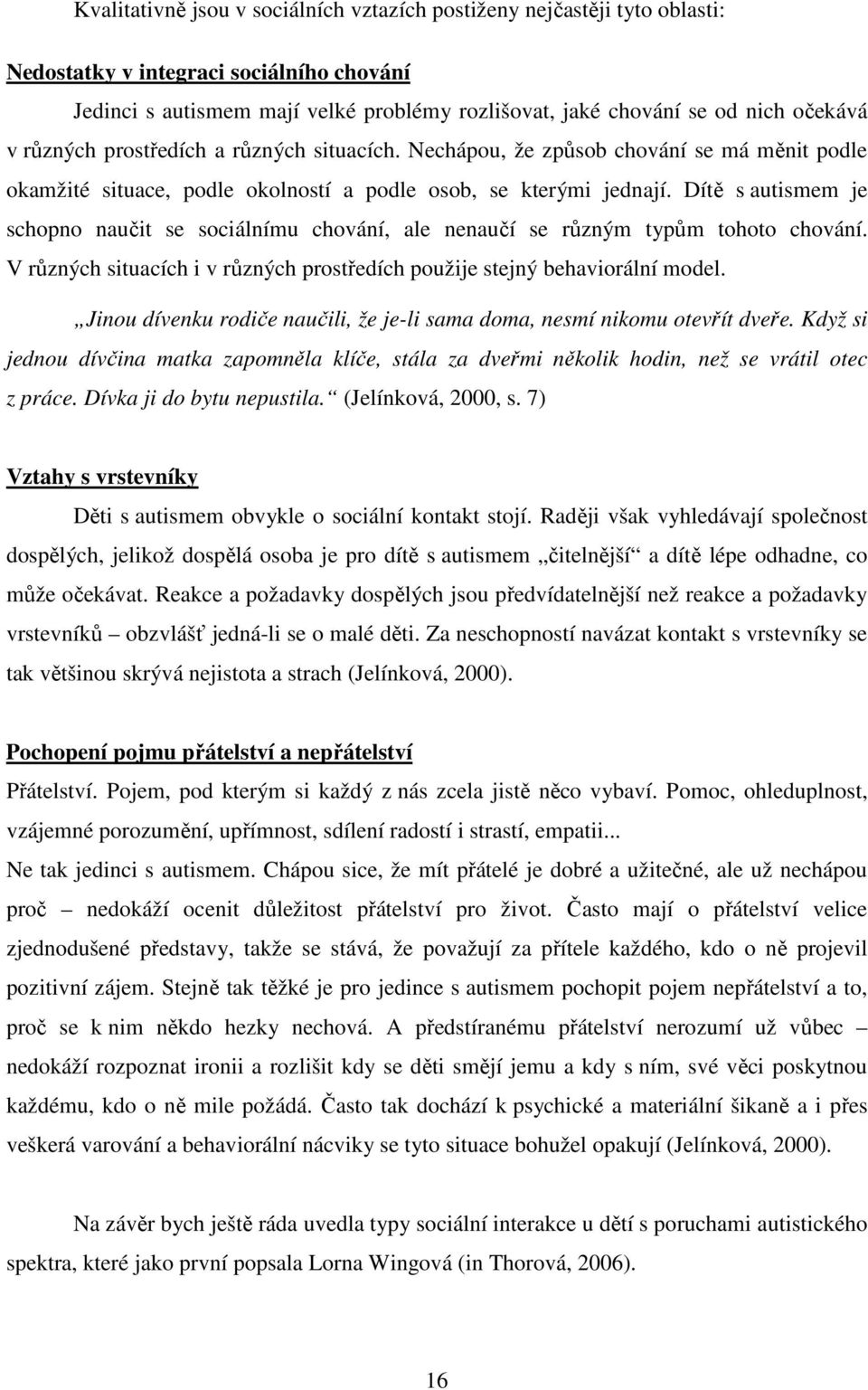 Dítě s autismem je schopno naučit se sociálnímu chování, ale nenaučí se různým typům tohoto chování. V různých situacích i v různých prostředích použije stejný behaviorální model.