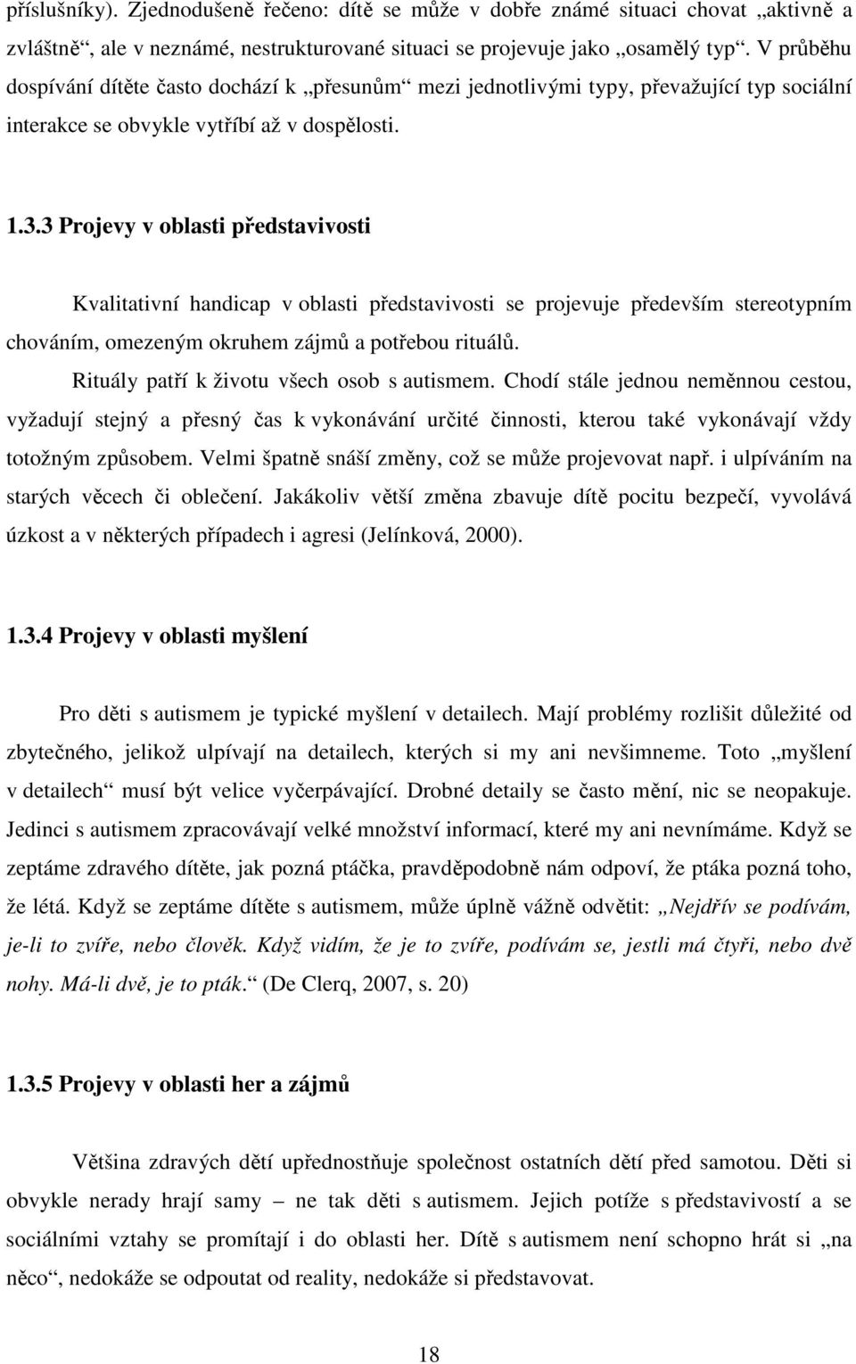 3 Projevy v oblasti představivosti Kvalitativní handicap v oblasti představivosti se projevuje především stereotypním chováním, omezeným okruhem zájmů a potřebou rituálů.