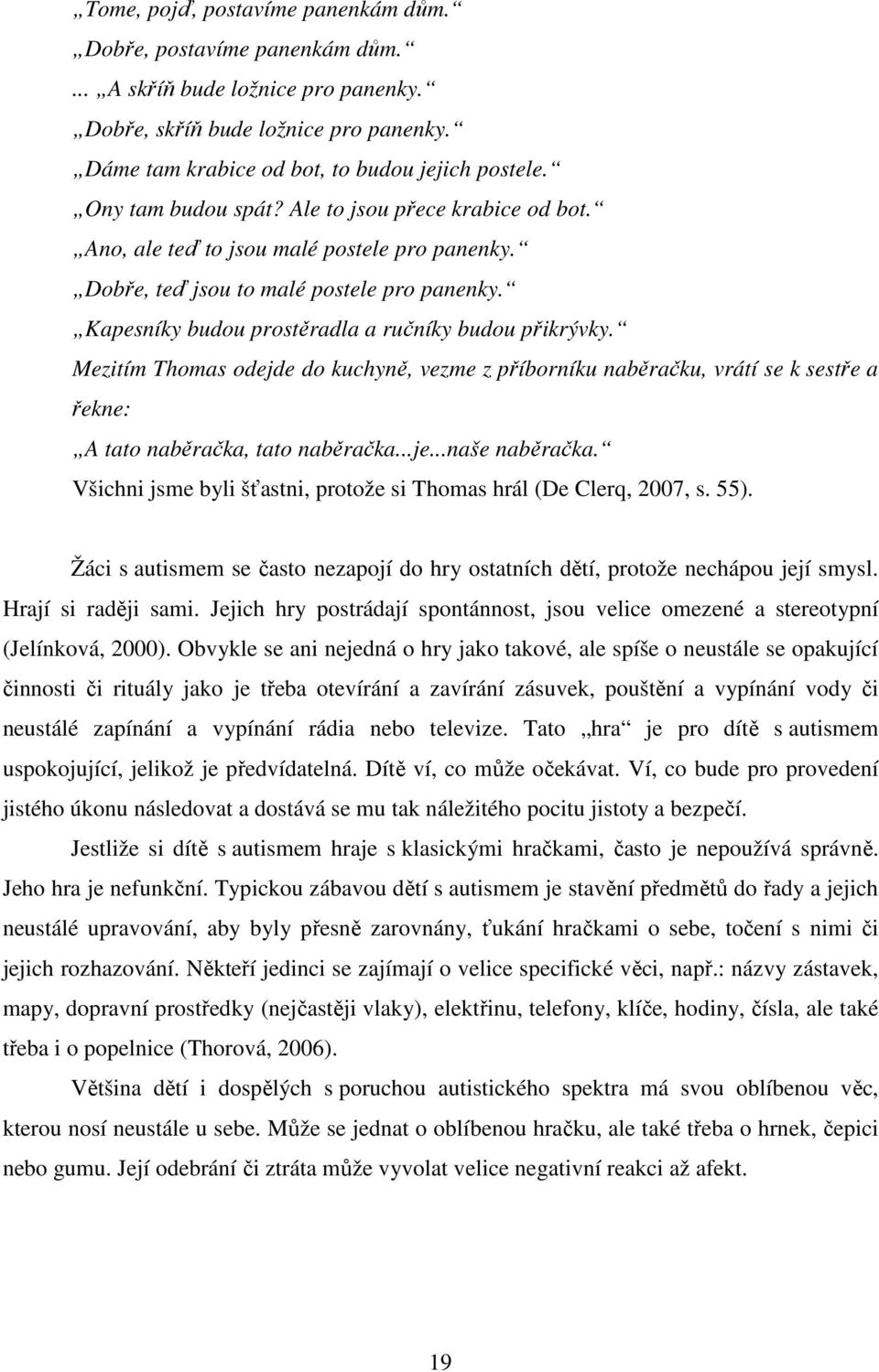 Mezitím Thomas odejde do kuchyně, vezme z příborníku naběračku, vrátí se k sestře a řekne: A tato naběračka, tato naběračka...je...naše naběračka.