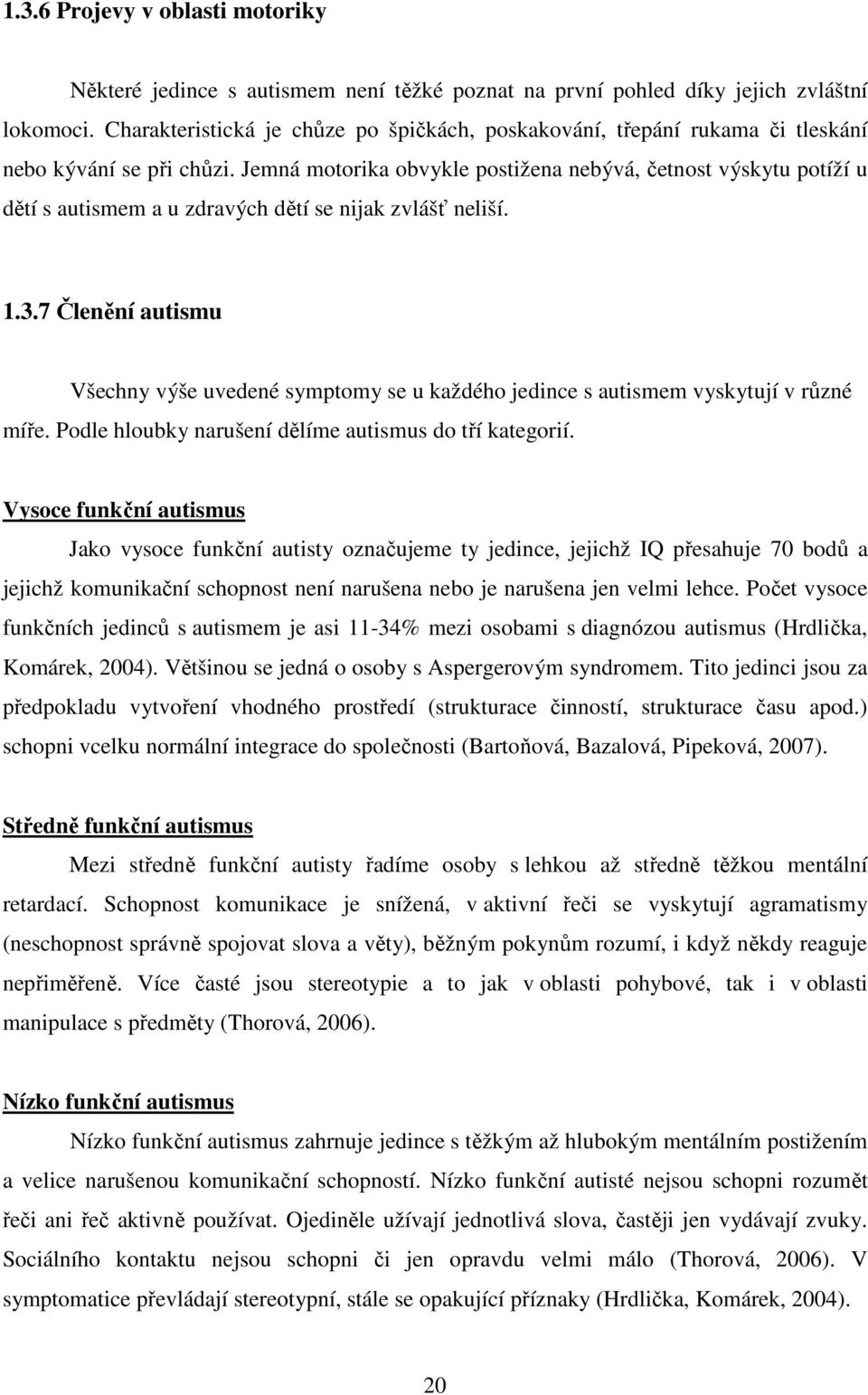 Jemná motorika obvykle postižena nebývá, četnost výskytu potíží u dětí s autismem a u zdravých dětí se nijak zvlášť neliší. 1.3.