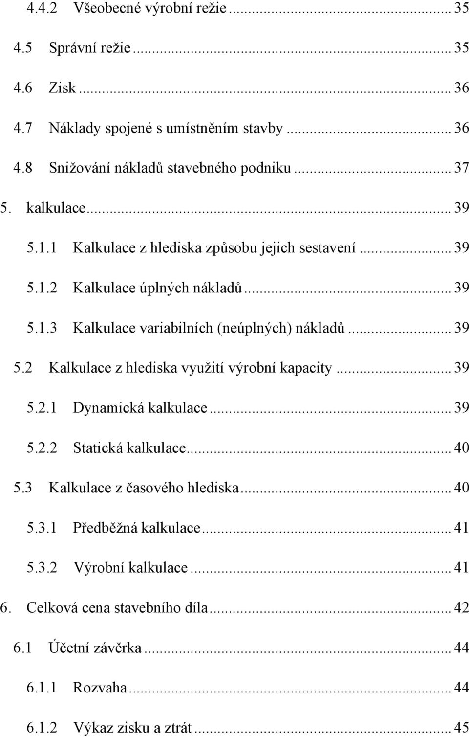 .. 39 5.2.1 Dynamická kalkulace... 39 5.2.2 Statická kalkulace... 40 5.3 Kalkulace z časového hlediska... 40 5.3.1 Předběžná kalkulace... 41 5.3.2 Výrobní kalkulace.