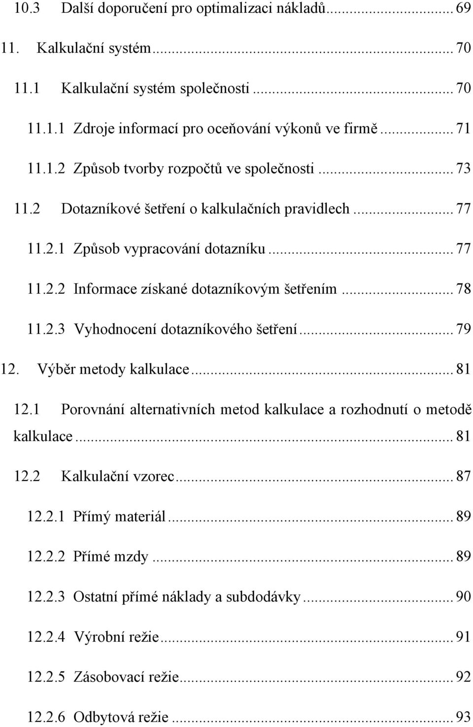 .. 79 12. Výběr metody kalkulace... 81 12.1 Porovnání alternativních metod kalkulace a rozhodnutí o metodě kalkulace... 81 12.2 Kalkulační vzorec... 87 12.2.1 Přímý materiál... 89 12.2.2 Přímé mzdy.