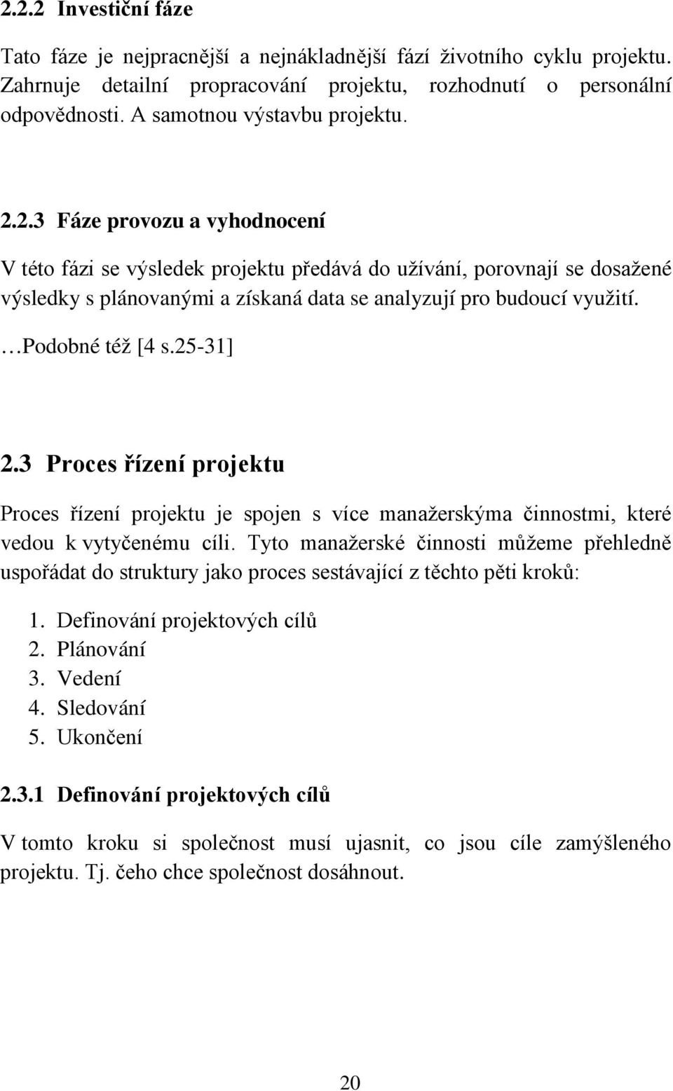 2.3 Fáze provozu a vyhodnocení V této fázi se výsledek projektu předává do užívání, porovnají se dosažené výsledky s plánovanými a získaná data se analyzují pro budoucí využití. Podobné též [4 s.