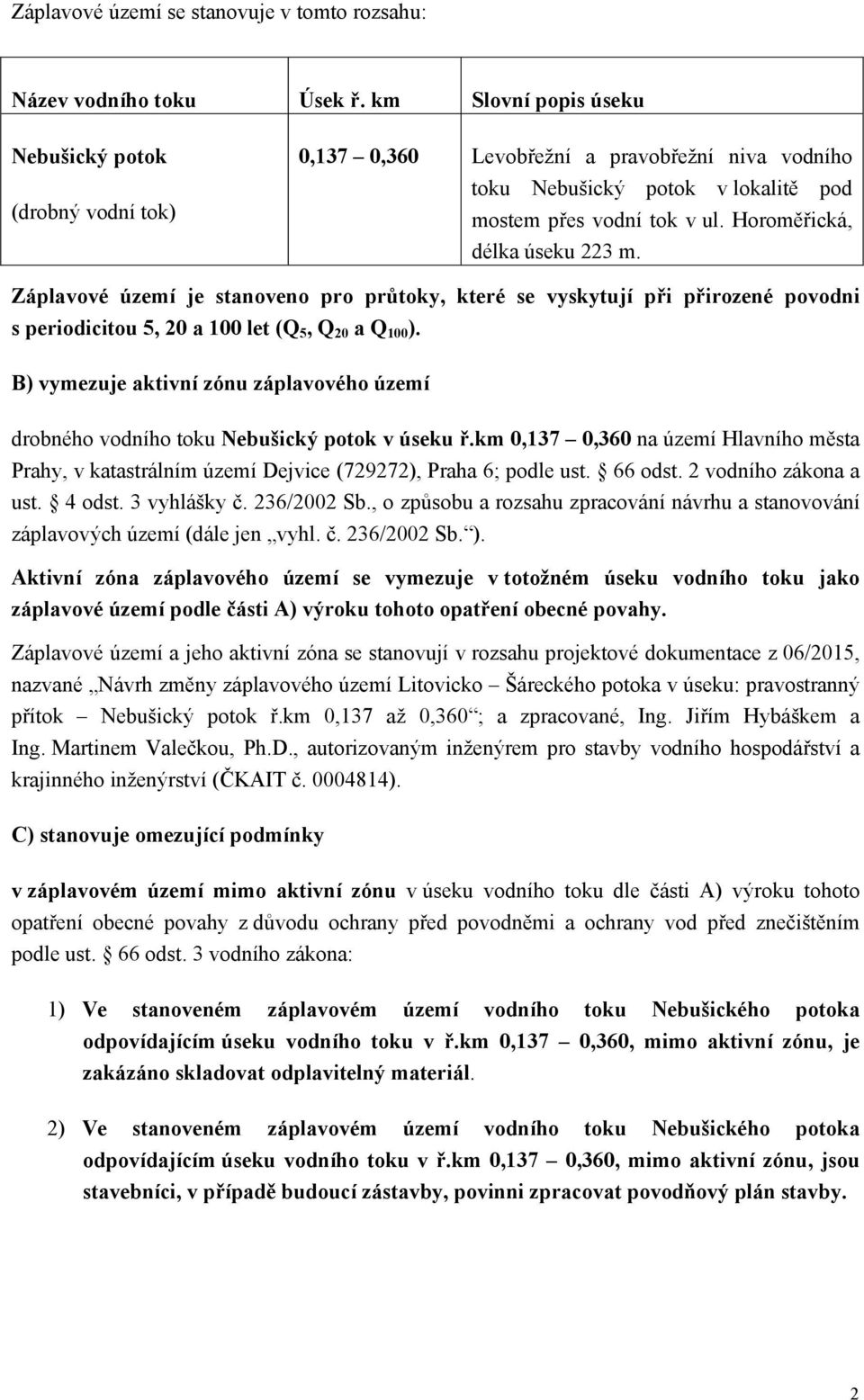 Horoměřická, délka úseku 223 m. Záplavové území je stanoveno pro průtoky, které se vyskytují při přirozené povodni s periodicitou 5, 20 a 100 let (Q 5, Q 20 a Q 100 ).