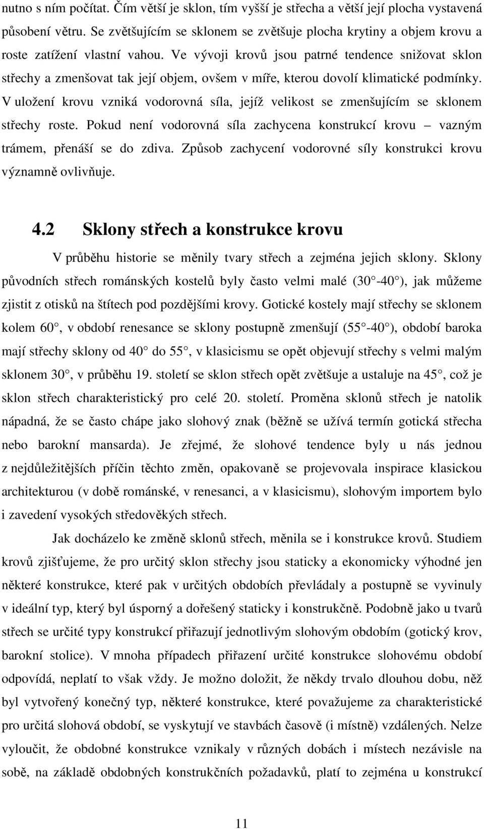 Ve vývoji krovů jsou patrné tendence snižovat sklon střechy a zmenšovat tak její objem, ovšem v míře, kterou dovolí klimatické podmínky.