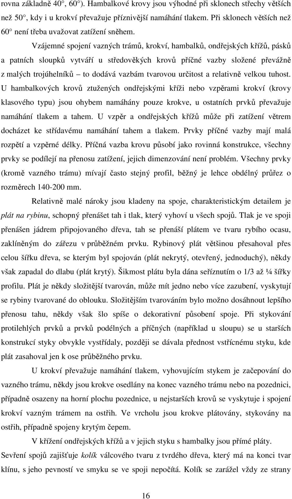 Vzájemné spojení vazných trámů, krokví, hambalků, ondřejských křížů, pásků a patních sloupků vytváří u středověkých krovů příčné vazby složené převážně z malých trojúhelníků to dodává vazbám tvarovou