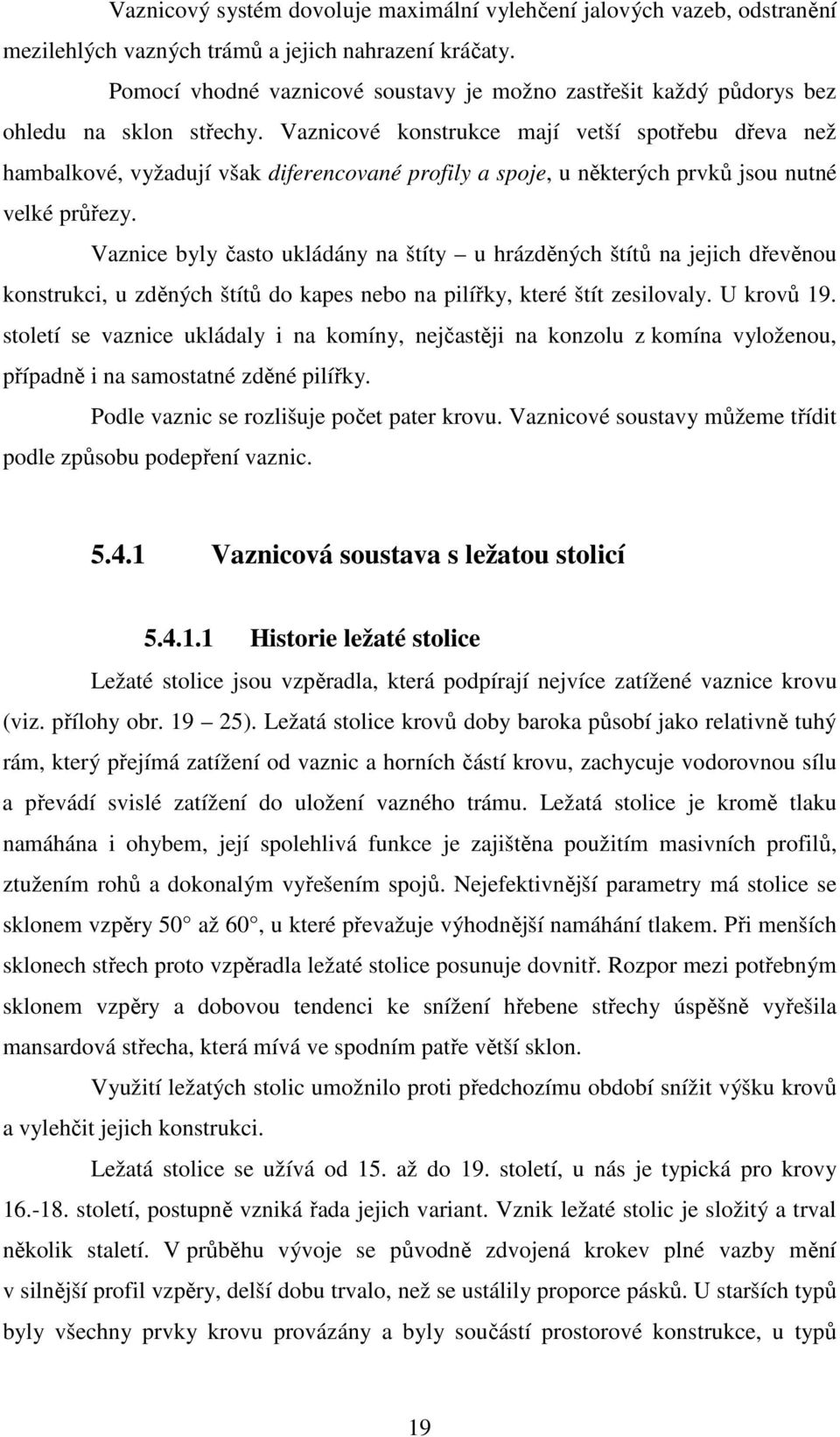 Vaznicové konstrukce mají vetší spotřebu dřeva než hambalkové, vyžadují však diferencované profily a spoje, u některých prvků jsou nutné velké průřezy.