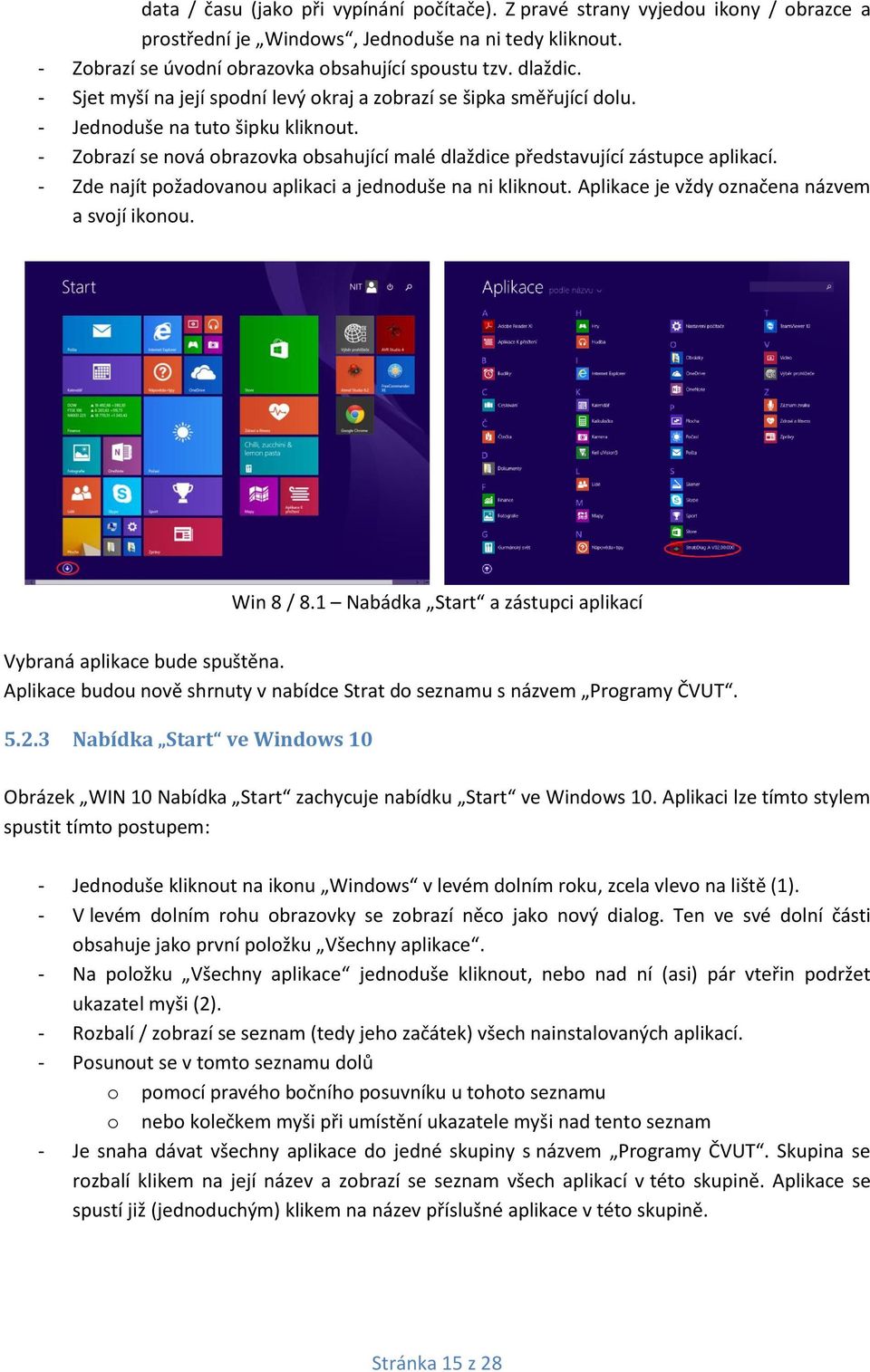 - Zde najít požadovanou aplikaci a jednoduše na ni kliknout. Aplikace je vždy označena názvem a svojí ikonou. Win 8 / 8.1 Nabádka Start a zástupci aplikací Vybraná aplikace bude spuštěna.