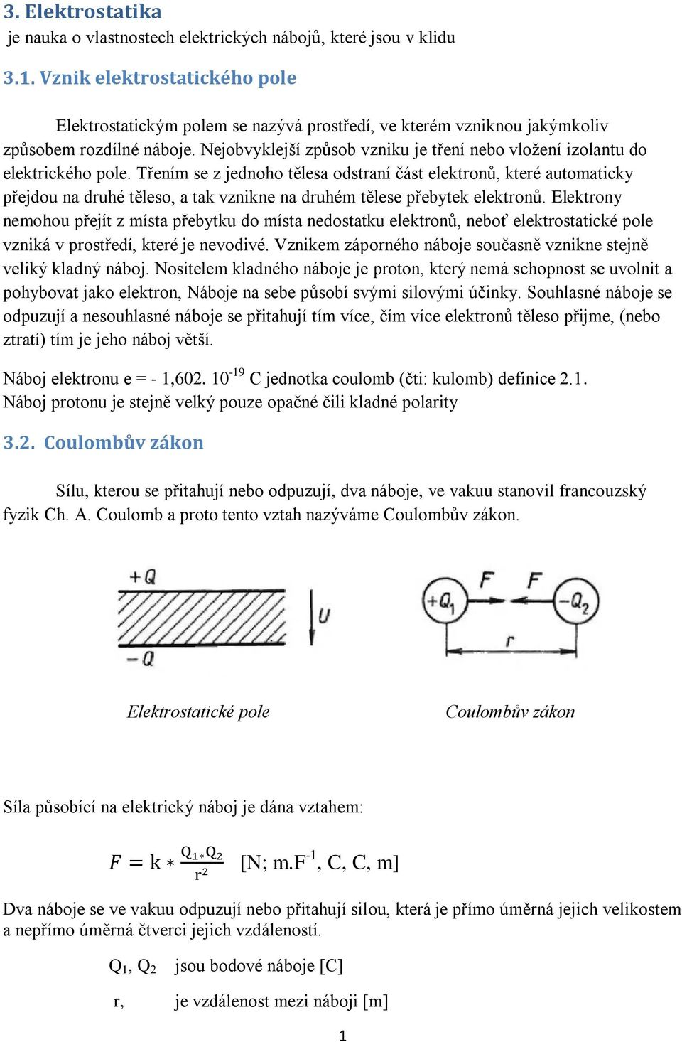 Nejobvyklejší způsob vzniku je tření nebo vložení izolantu do elektrického pole.