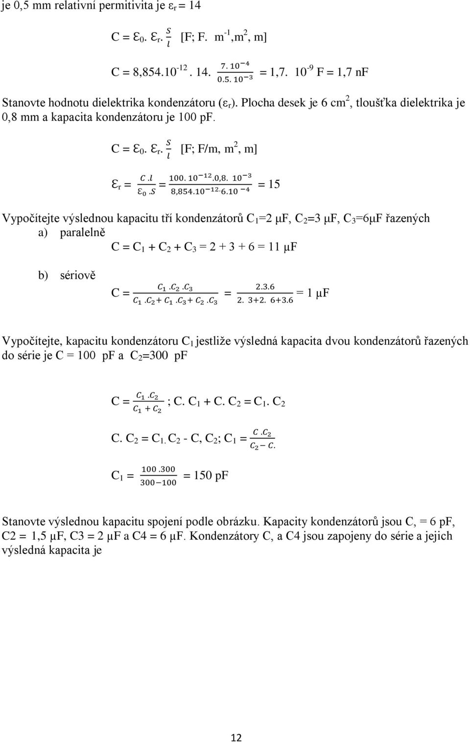 [F; F/m, m 2, m] r = = = 15 Vypočítejte výslednou kapacitu tří kondenzátorů C 1 =2 μf, C 2 =3 μf, C 3 =6μF řazených a) paralelně C = C 1 + C 2 + C 3 = 2 + 3 + 6 = 11 µf b) sériově C = = = 1 µf