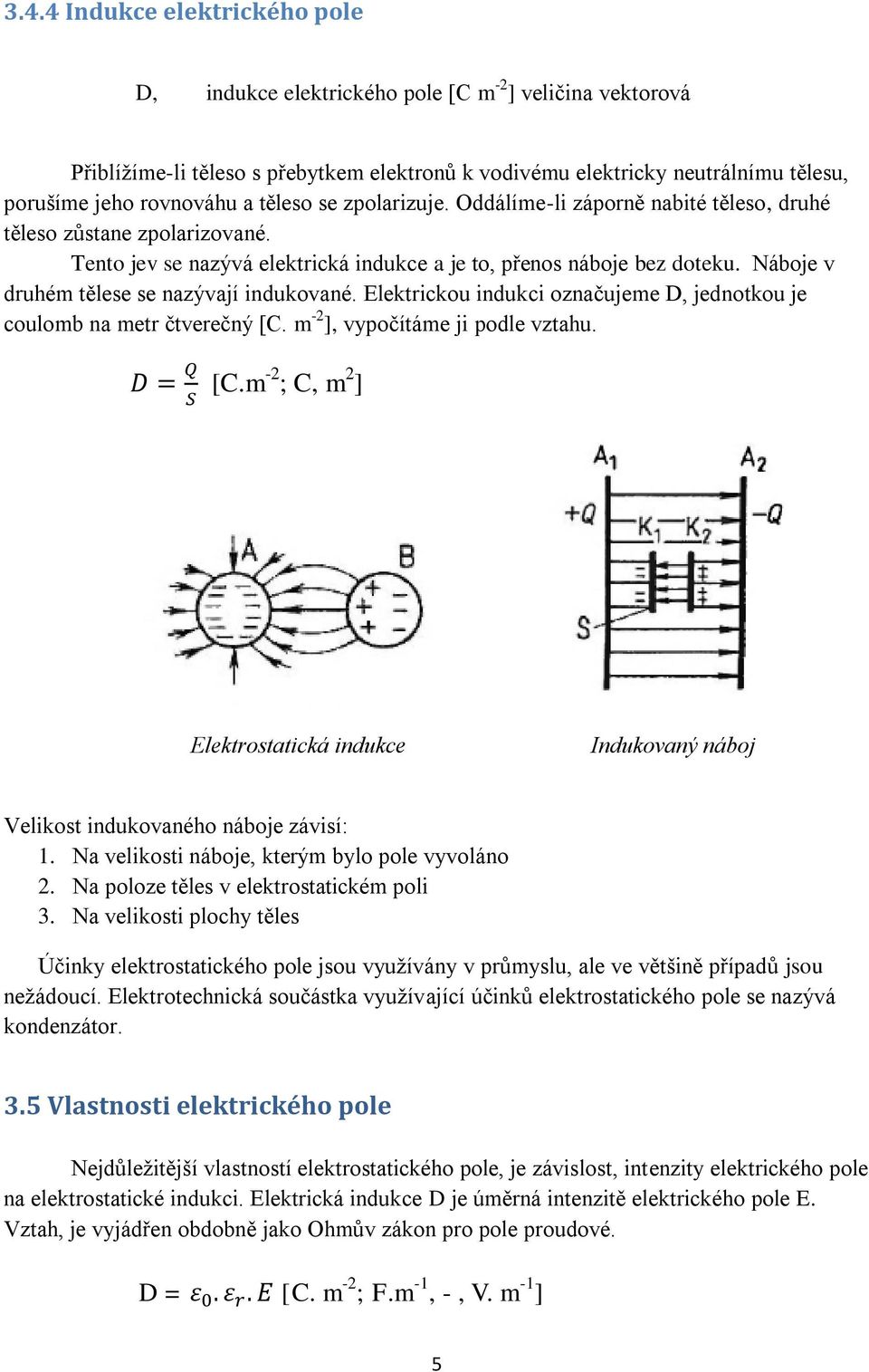 Náboje v druhém tělese se nazývají indukované. Elektrickou indukci označujeme D, jednotkou je coulomb na metr čtverečný [C.