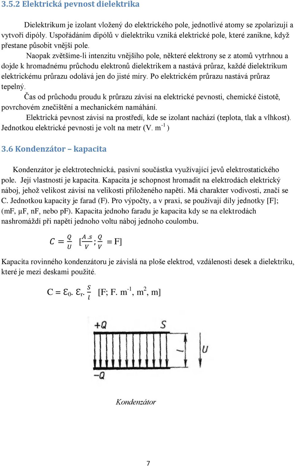 Naopak zvětšíme-li intenzitu vnějšího pole, některé elektrony se z atomů vytrhnou a dojde k hromadnému průchodu elektronů dielektrikem a nastává průraz, každé dielektrikum elektrickému průrazu