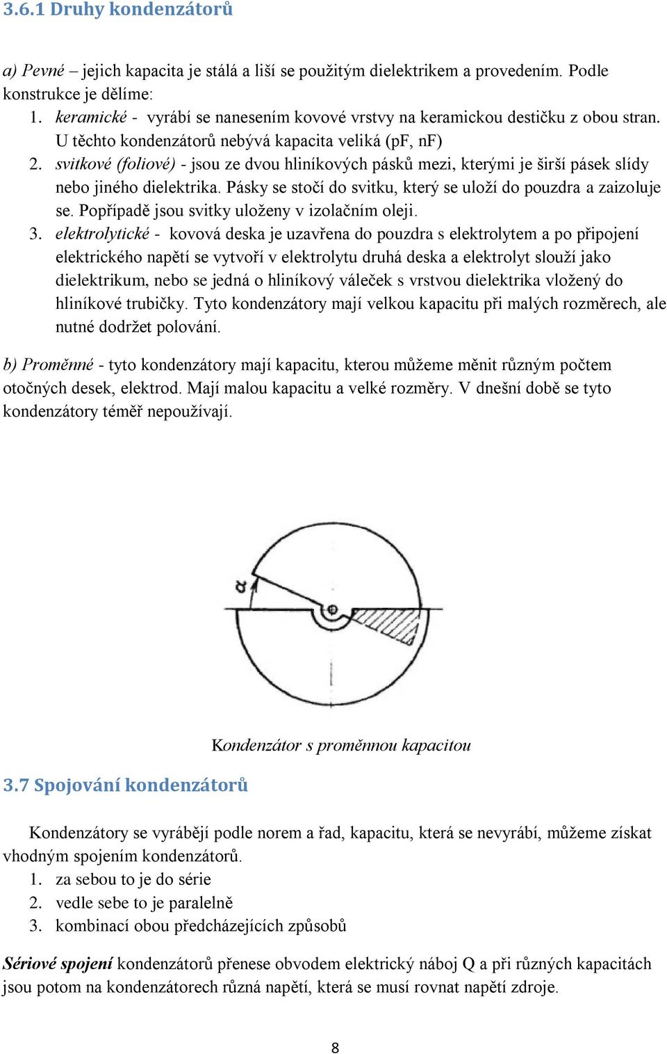 svitkové (foliové) - jsou ze dvou hliníkových pásků mezi, kterými je širší pásek slídy nebo jiného dielektrika. Pásky se stočí do svitku, který se uloží do pouzdra a zaizoluje se.