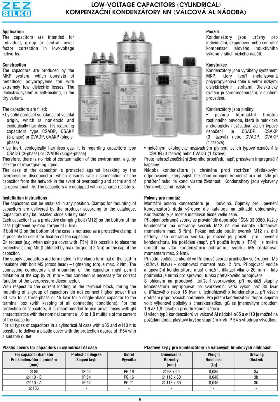 The dielectric system is self healing, in the dry variant. The capacitors are filled: by solid compact substance of vegetal origin, which is non toxic and ecologically harmless.