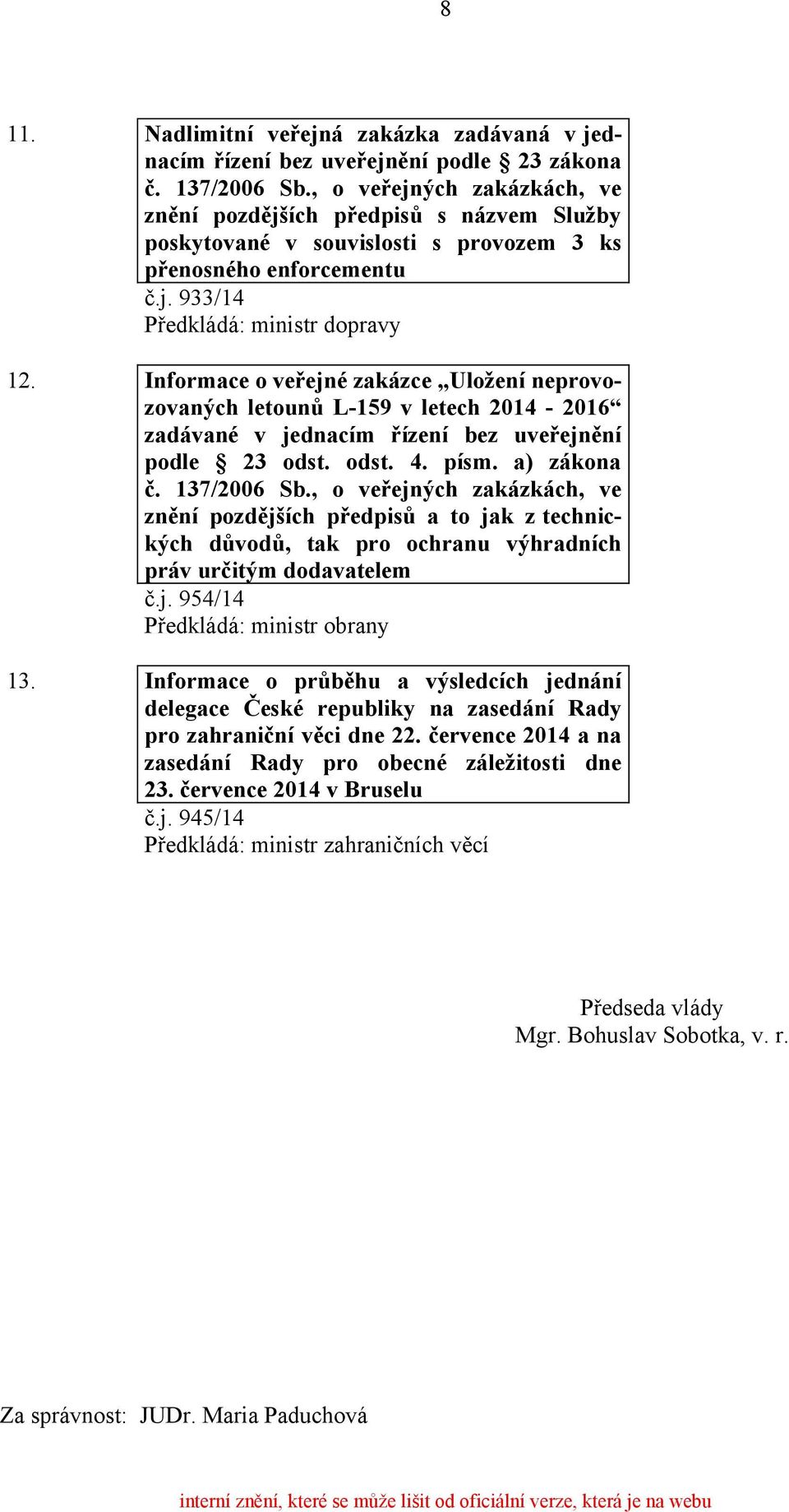 Informace o veřejné zakázce Uložení neprovozovaných letounů L-159 v letech 2014-2016 zadávané v jednacím řízení bez uveřejnění podle 23 odst. odst. 4. písm. a) zákona č. 137/2006 Sb.