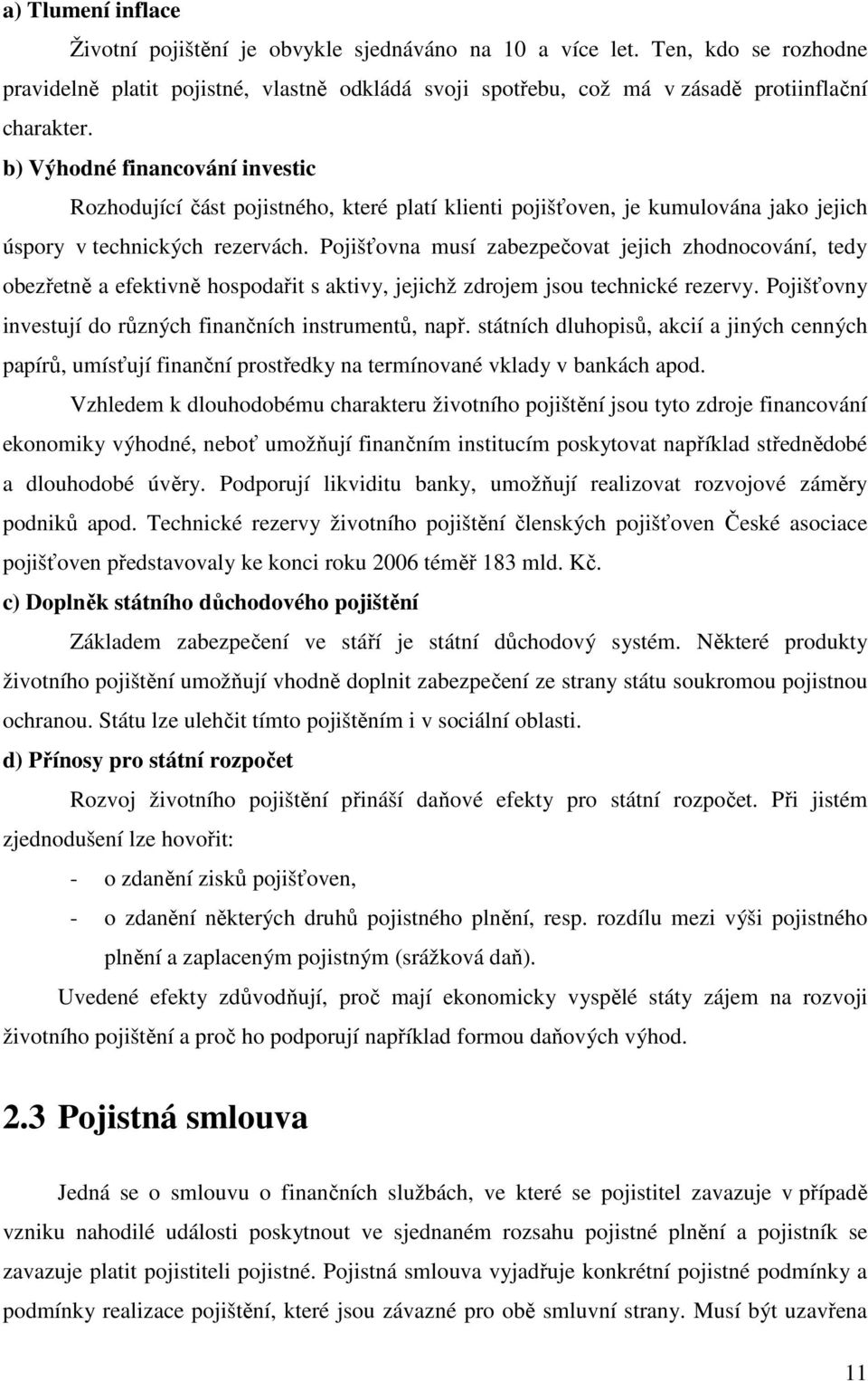 Pojišťovna musí zabezpečovat jejich zhodnocování, tedy obezřetně a efektivně hospodařit s aktivy, jejichž zdrojem jsou technické rezervy. Pojišťovny investují do různých finančních instrumentů, např.