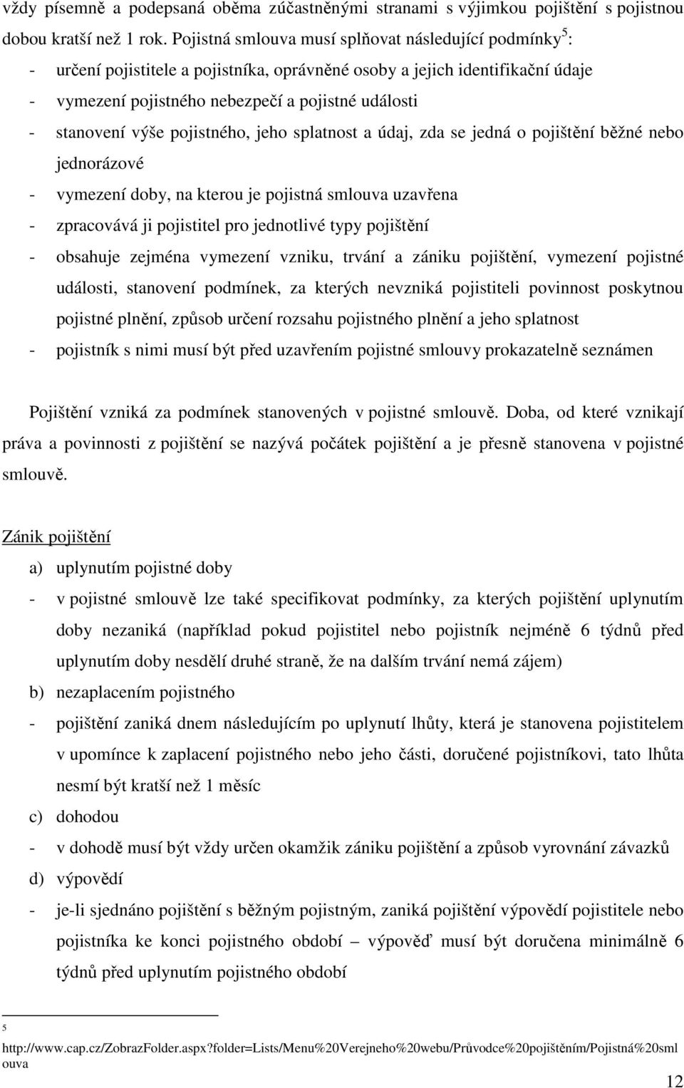 výše pojistného, jeho splatnost a údaj, zda se jedná o pojištění běžné nebo jednorázové - vymezení doby, na kterou je pojistná smlouva uzavřena - zpracovává ji pojistitel pro jednotlivé typy