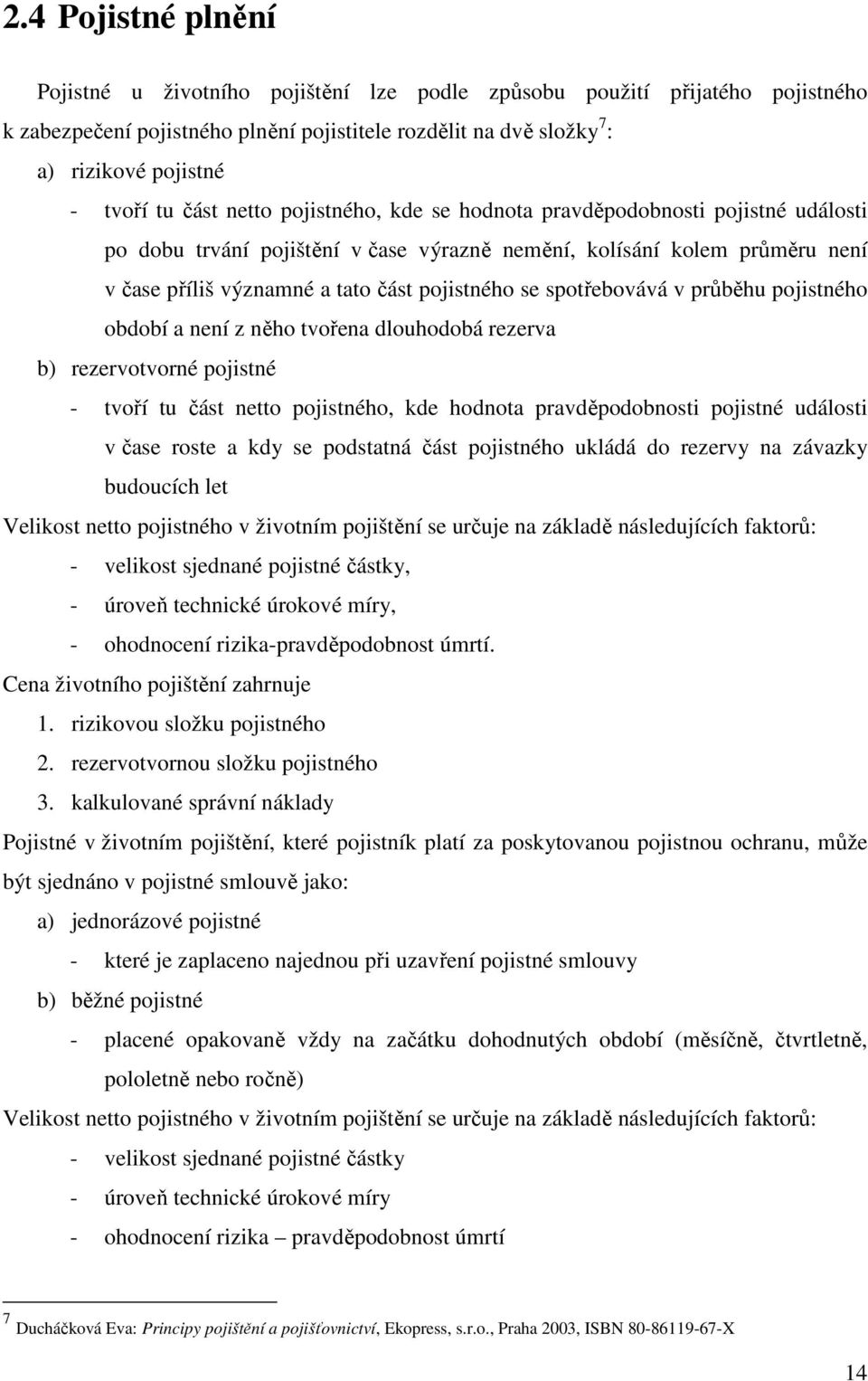 se spotřebovává v průběhu pojistného období a není z něho tvořena dlouhodobá rezerva b) rezervotvorné pojistné - tvoří tu část netto pojistného, kde hodnota pravděpodobnosti pojistné události v čase