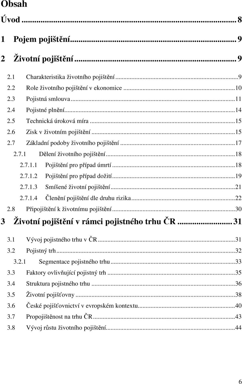 ..19 2.7.1.3 Smíšené životní pojištění...21 2.7.1.4 Členění pojištění dle druhu rizika...22 2.8 Připojištění k životnímu pojištění...30 3 Životní pojištění v rámci pojistného trhu ČR... 31 3.