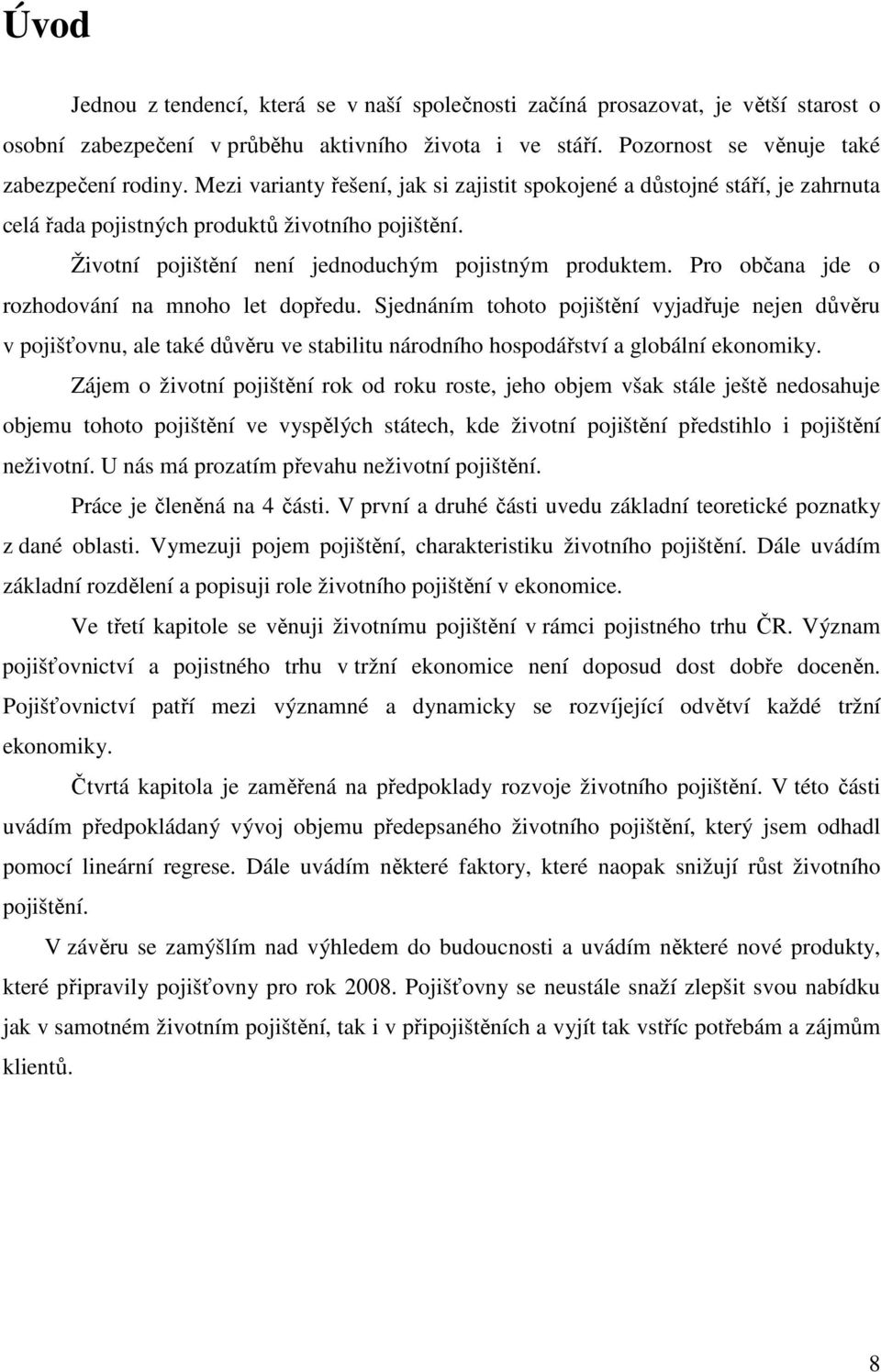 Pro občana jde o rozhodování na mnoho let dopředu. Sjednáním tohoto pojištění vyjadřuje nejen důvěru v pojišťovnu, ale také důvěru ve stabilitu národního hospodářství a globální ekonomiky.