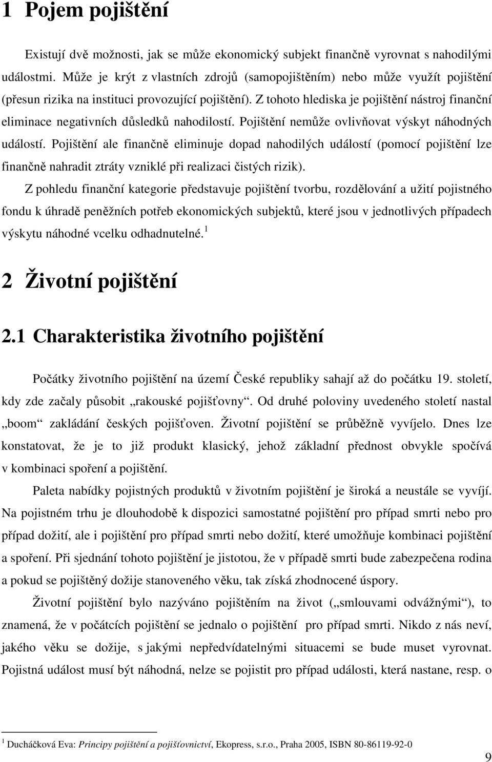 Z tohoto hlediska je pojištění nástroj finanční eliminace negativních důsledků nahodilostí. Pojištění nemůže ovlivňovat výskyt náhodných událostí.