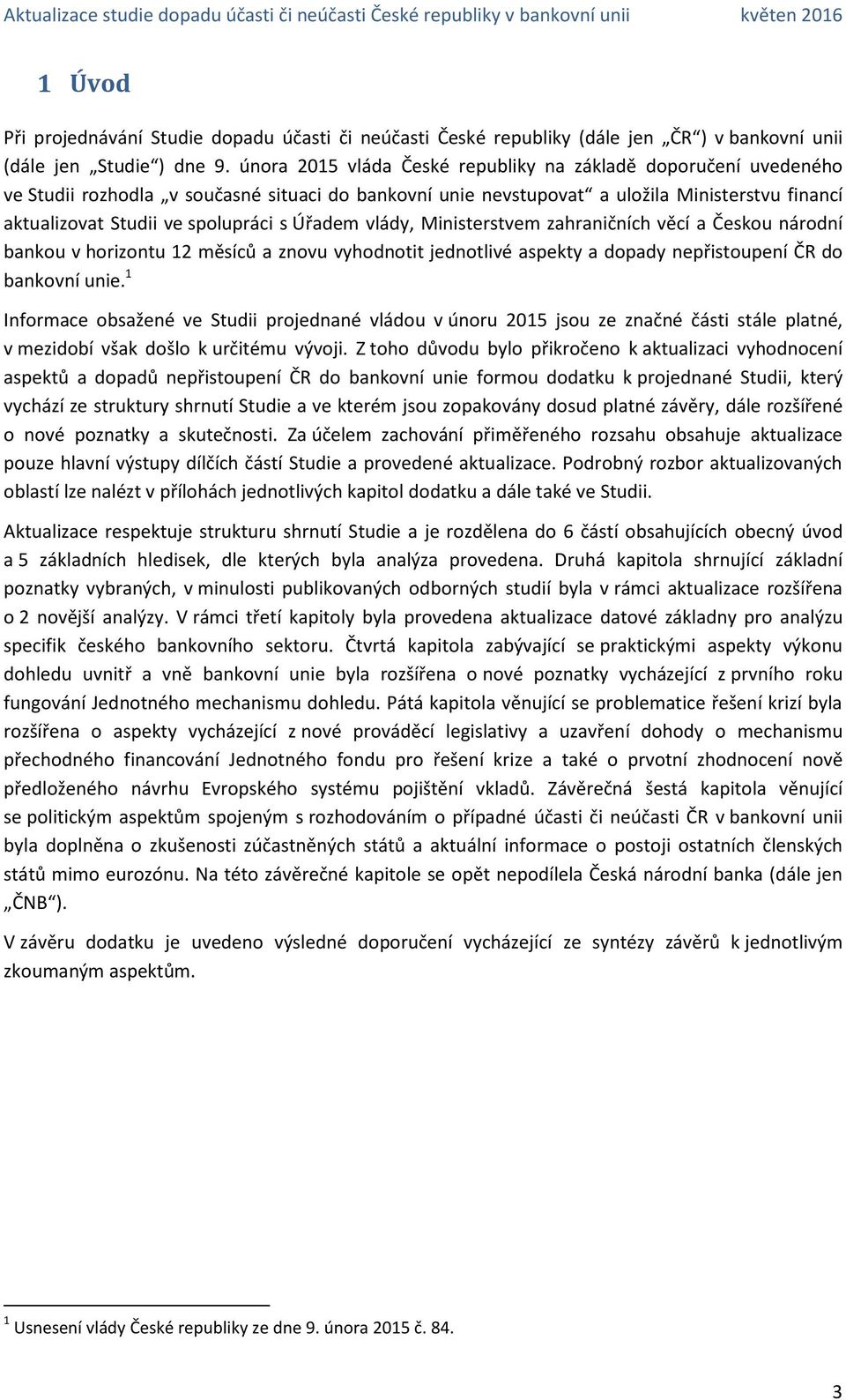 Úřadem vlády, Ministerstvem zahraničních věcí a Českou národní bankou v horizontu 12 měsíců a znovu vyhodnotit jednotlivé aspekty a dopady nepřistoupení ČR do bankovní unie.