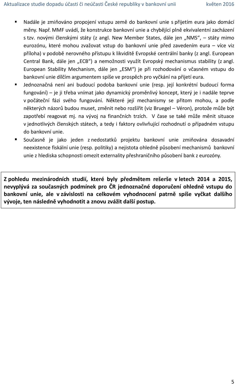 New Member States, dále jen NMS, státy mimo eurozónu, které mohou zvažovat vstup do bankovní unie před zavedením eura více viz příloha) v podobě nerovného přístupu k likviditě Evropské centrální