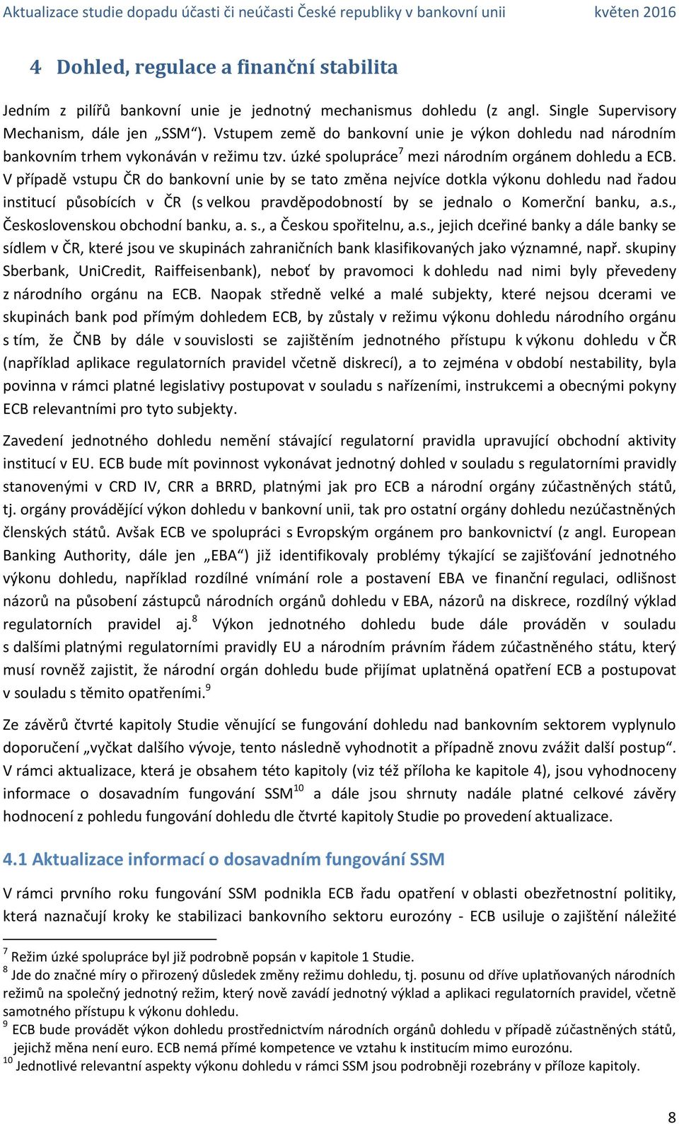 V případě vstupu ČR do bankovní unie by se tato změna nejvíce dotkla výkonu dohledu nad řadou institucí působících v ČR (s velkou pravděpodobností by se jednalo o Komerční banku, a.s., Československou obchodní banku, a.
