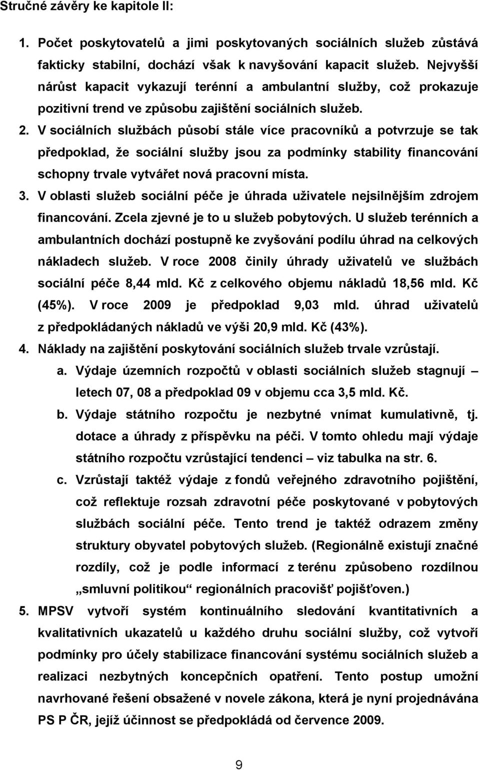 V sociálních službách působí stále více pracovníků a potvrzuje se tak předpoklad, že sociální služby jsou za podmínky stability financování schopny trvale vytvářet nová pracovní místa. 3.