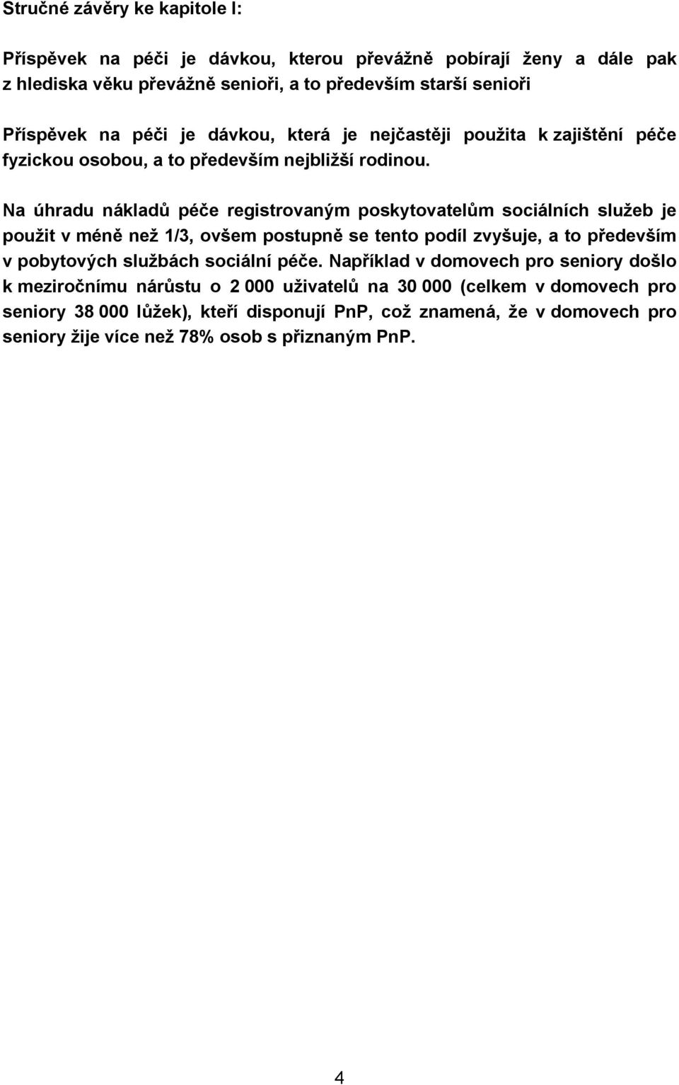 Na úhradu nákladů péče registrovaným poskytovatelům sociálních služeb je použit v méně než 1/3, ovšem postupně se tento podíl zvyšuje, a to především v pobytových službách