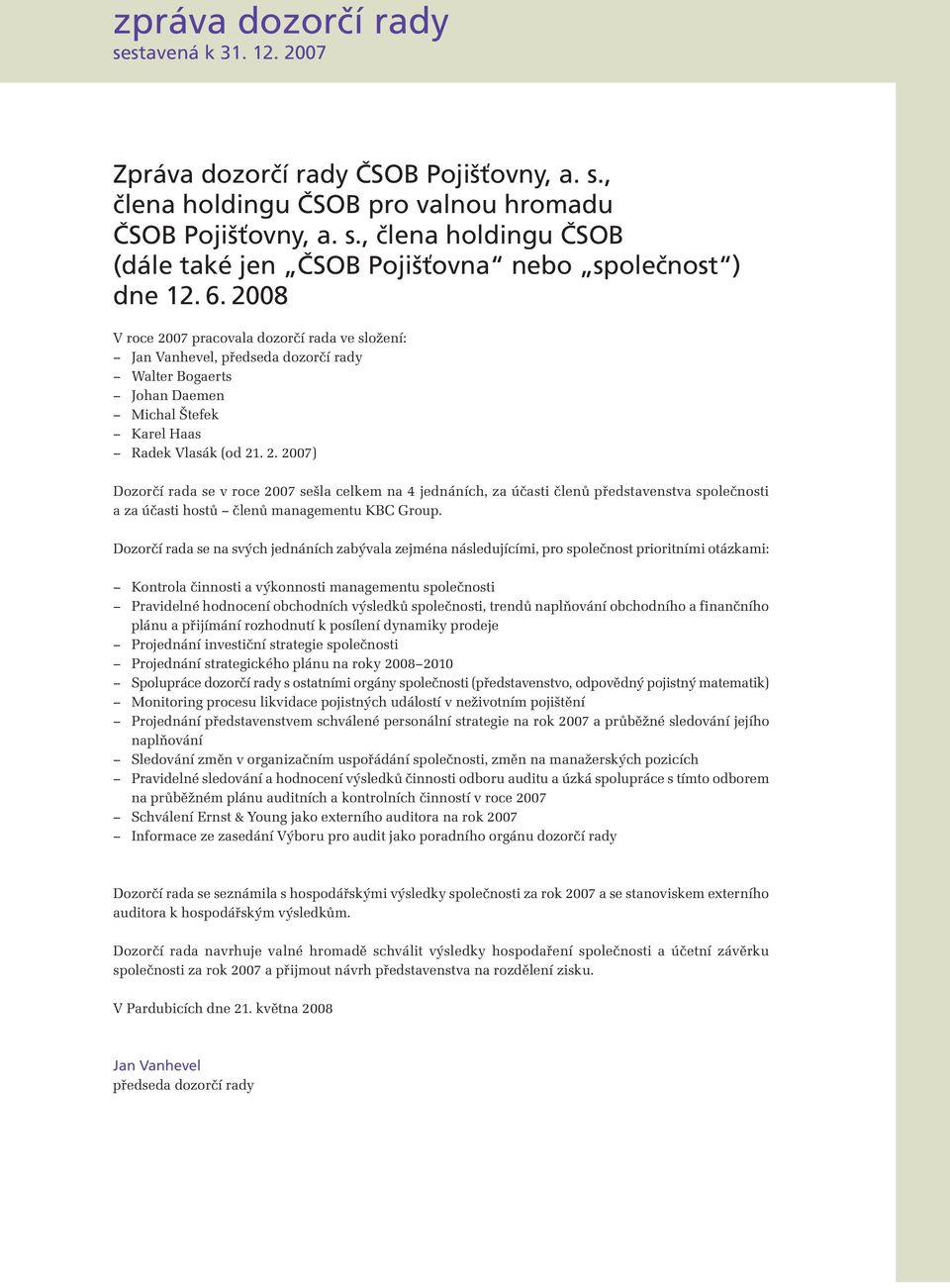 Dozorčí rada se na svých jednáních zabývala zejména následujícími, pro společnost prioritními otázkami: Kontrola činnosti a výkonnosti managementu společnosti Pravidelné hodnocení obchodních výsledků