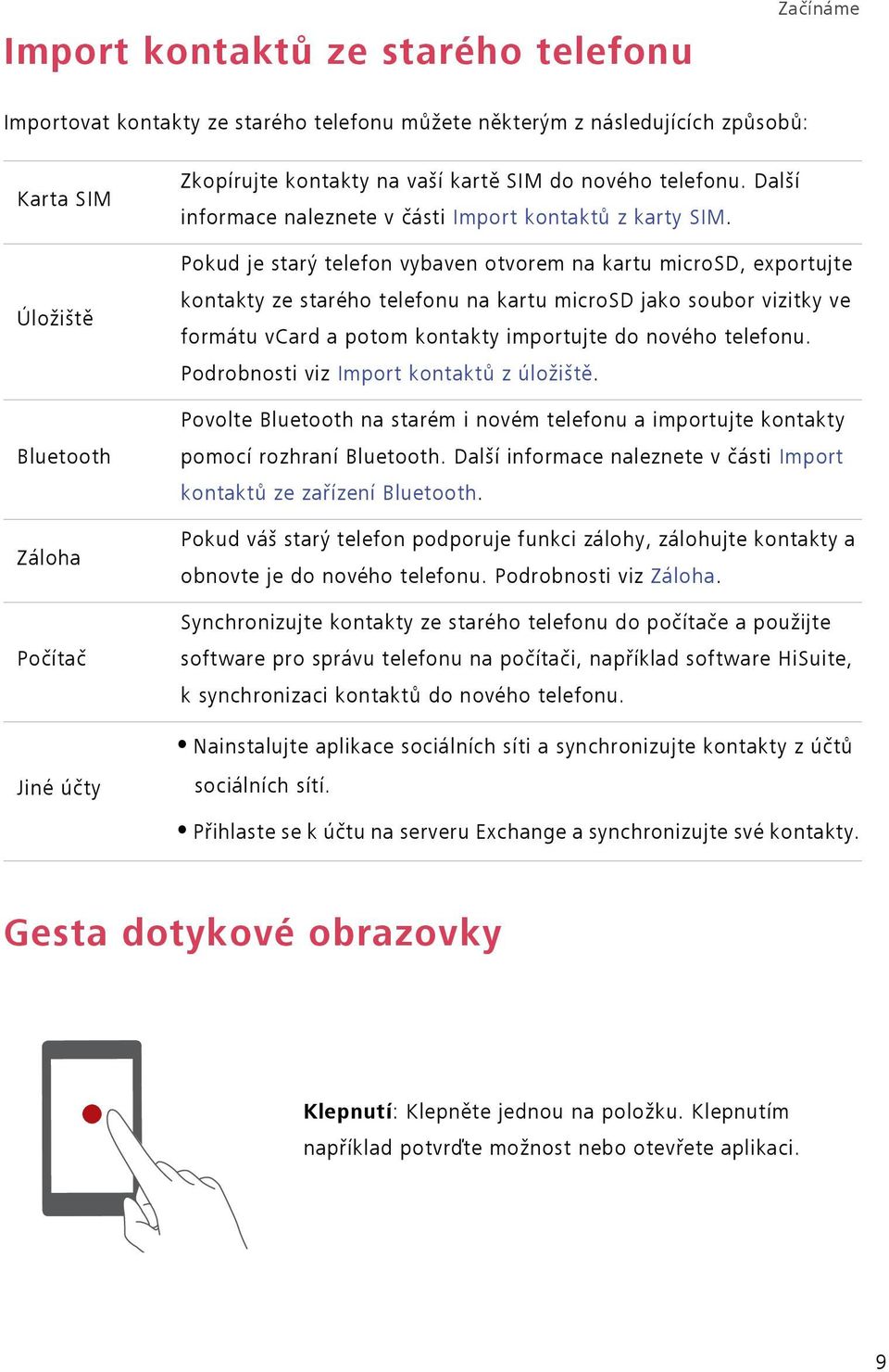 Pokud je starý telefon vybaven otvorem na kartu microsd, exportujte kontakty ze starého telefonu na kartu microsd jako soubor vizitky ve formátu vcard a potom kontakty importujte do nového telefonu.