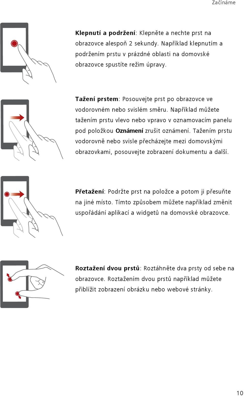 Tažením prstu vodorovně nebo svisle přecházejte mezi domovskými obrazovkami, posouvejte zobrazení dokumentu a další. P etažení: Podržte prst na položce a potom ji přesuňte na jiné místo.
