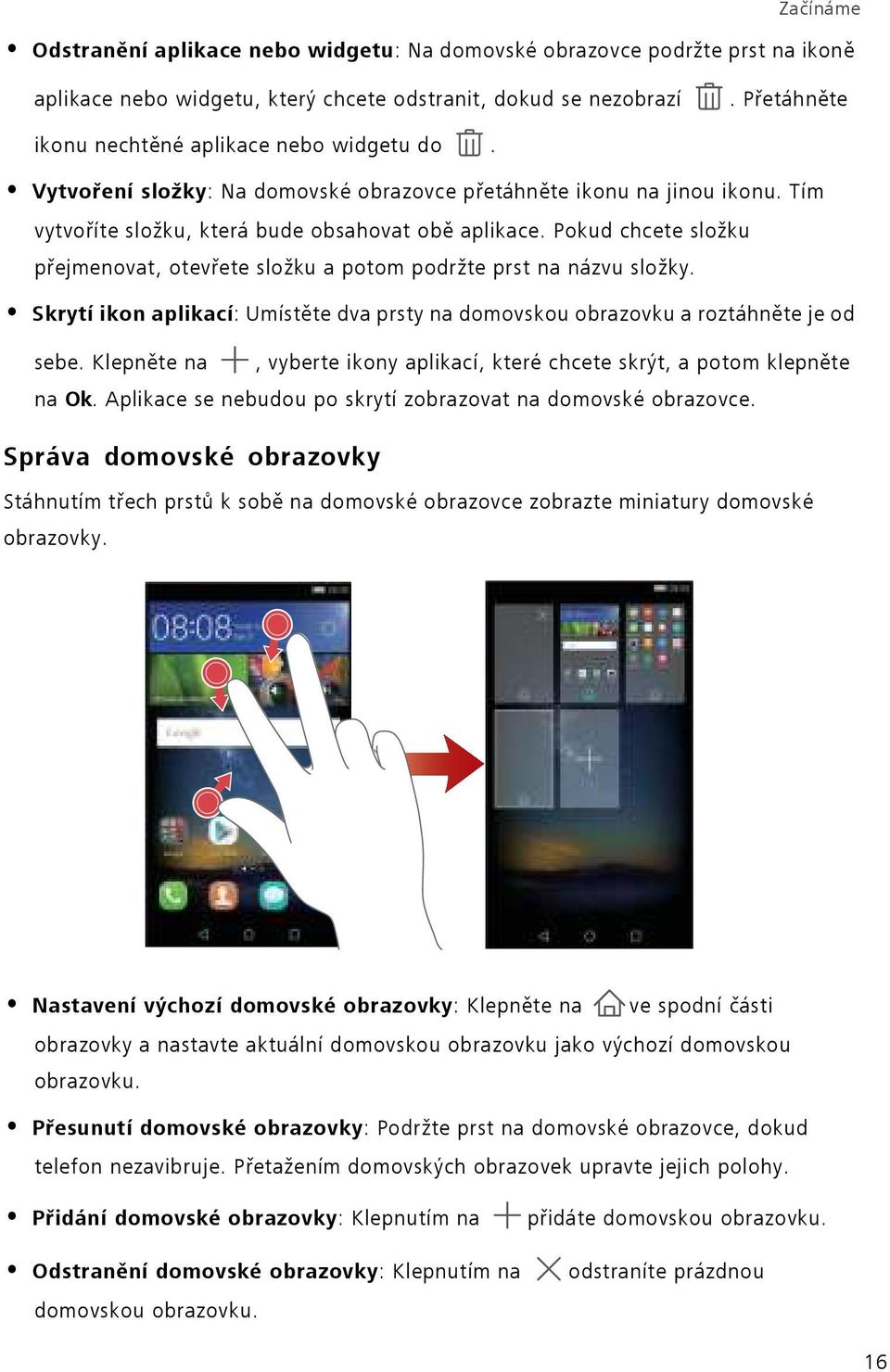 Pokud chcete složku přejmenovat, otevřete složku a potom podržte prst na názvu složky. Skrytí ikon aplikací: Umístěte dva prsty na domovskou obrazovku a roztáhněte je od sebe.