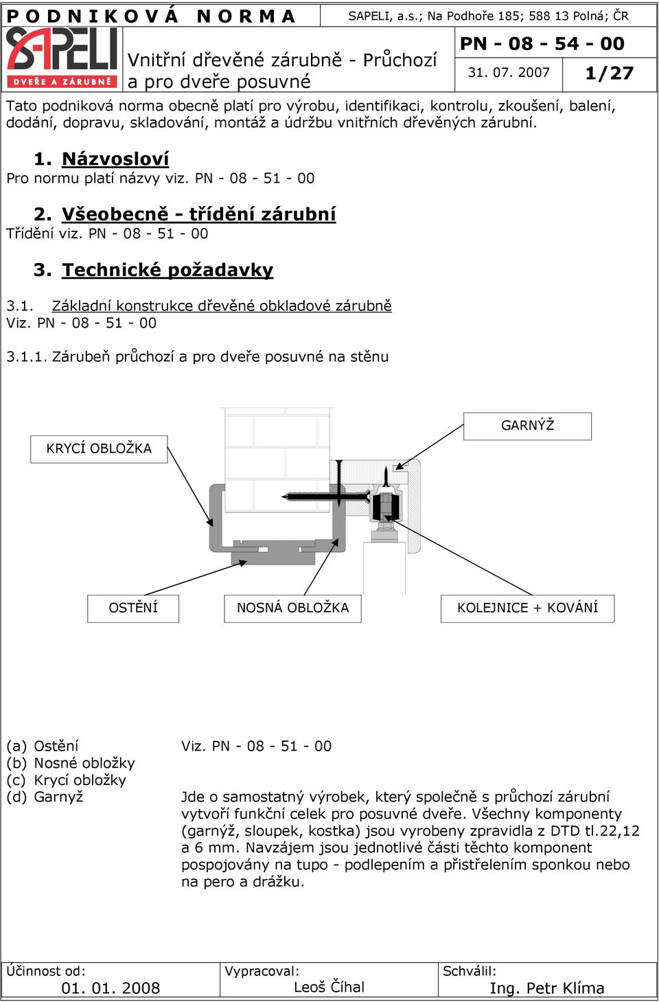 PN - 08-51 - 00 2. Všeobecně - třídění zárubní Třídění viz. PN - 08-51 - 00 3. Technické požadavky 3.1. Základní konstrukce dřevěné obkladové Viz. PN - 08-51 - 00 3.1.1. Zárubeň průchozí na stěnu KRYCÍ OBLOŽKA GARNÝŽ OSTĚNÍ NOSNÁ OBLOŽKA KOLEJNICE + KOVÁNÍ (a) Ostění (b) Nosné obložky (c) Krycí obložky (d) Garnyž Viz.