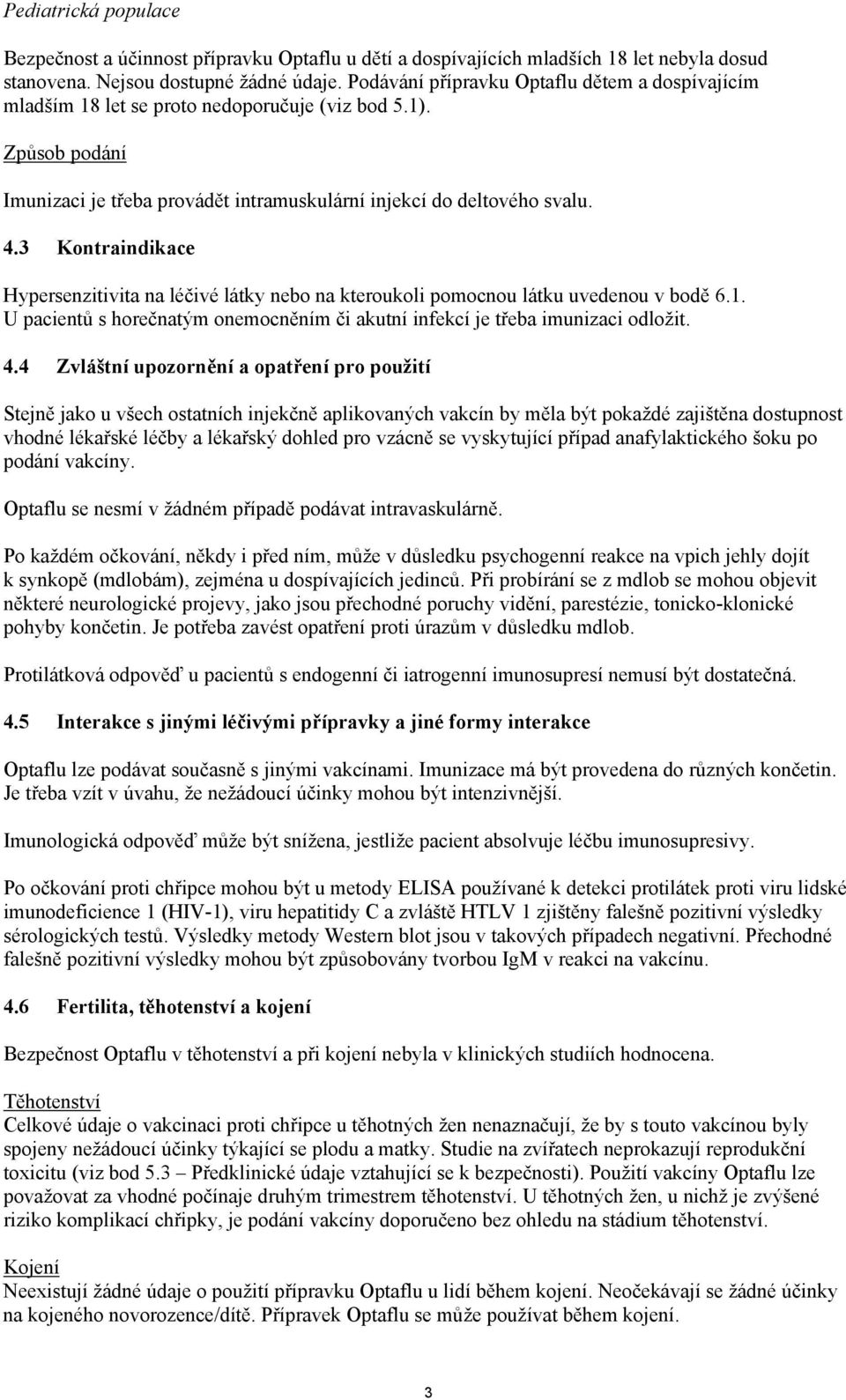 3 Kontraindikace Hypersenzitivita na léčivé látky nebo na kteroukoli pomocnou látku uvedenou v bodě 6.1. U pacientů s horečnatým onemocněním či akutní infekcí je třeba imunizaci odložit. 4.