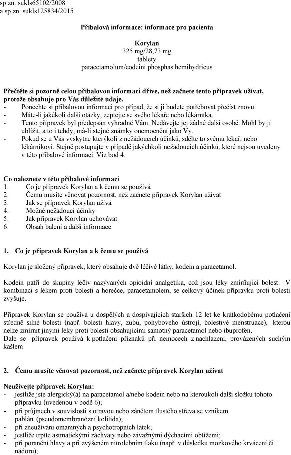 informaci dříve, než začnete tento přípravek užívat, protože obsahuje pro Vás důležité údaje. - Ponechte si příbalovou informaci pro případ, že si ji budete potřebovat přečíst znovu.