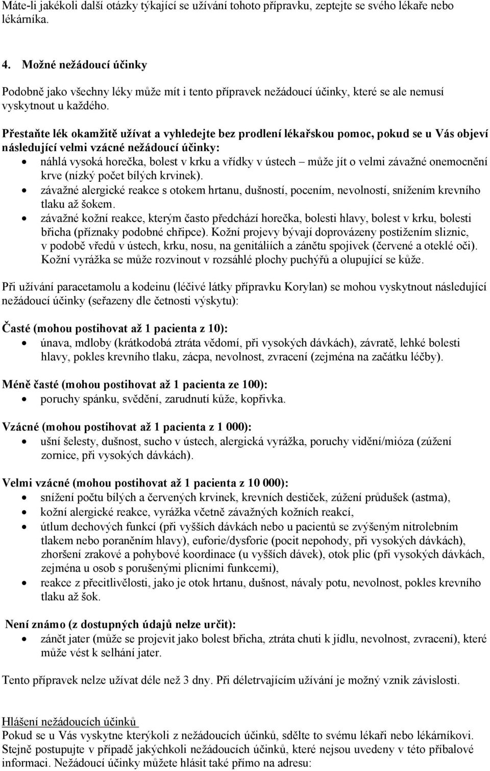 Přestaňte lék okamžitě užívat a vyhledejte bez prodlení lékařskou pomoc, pokud se u Vás objeví následující velmi vzácné nežádoucí účinky: náhlá vysoká horečka, bolest v krku a vřídky v ústech může