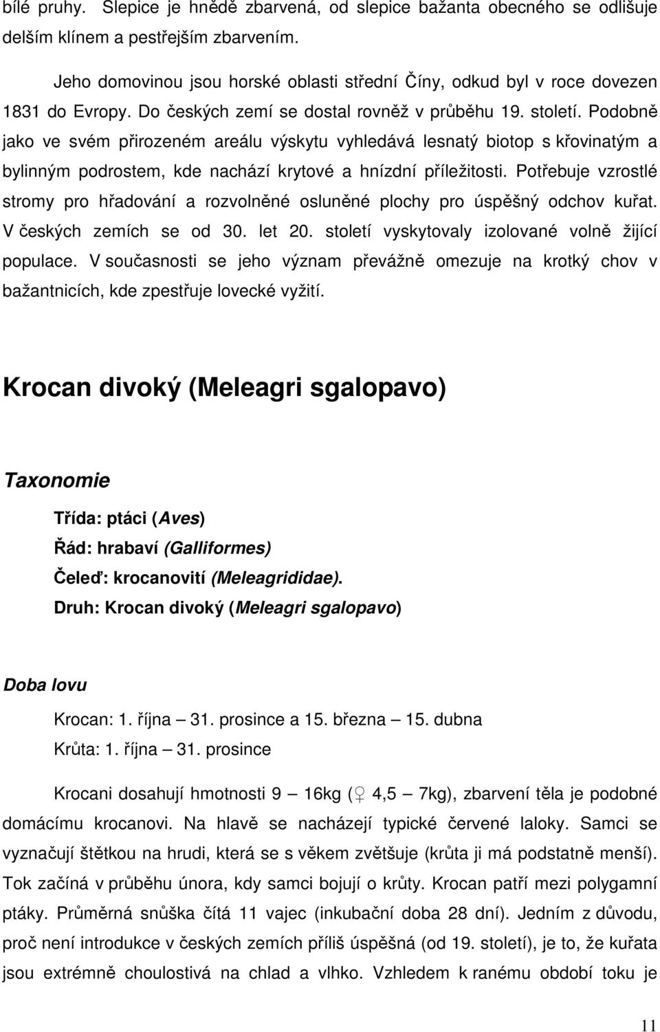 Podobně jako ve svém přirozeném areálu výskytu vyhledává lesnatý biotop s křovinatým a bylinným podrostem, kde nachází krytové a hnízdní příležitosti.
