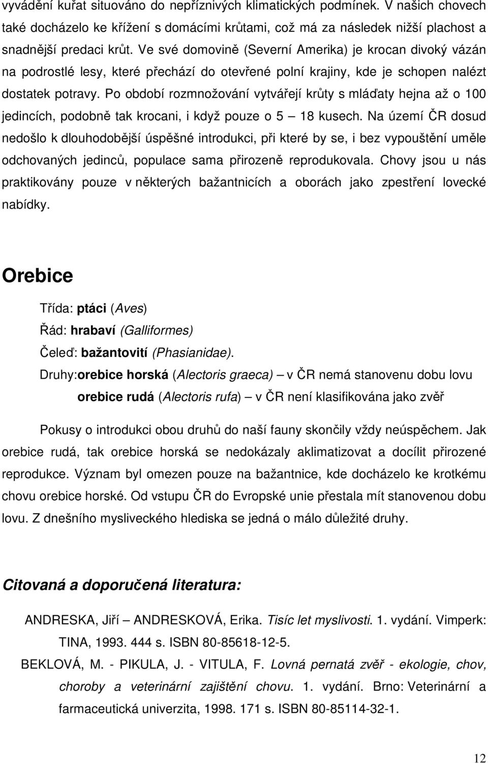 Po období rozmnožování vytvářejí krůty s mláďaty hejna až o 100 jedincích, podobně tak krocani, i když pouze o 5 18 kusech.