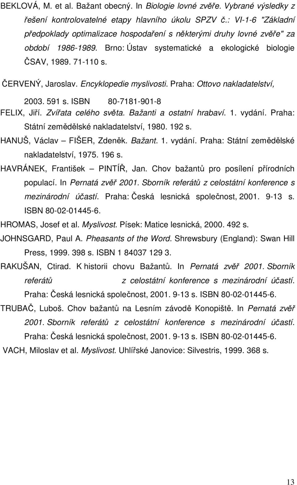 Encyklopedie myslivosti. Praha: Ottovo nakladatelství, 2003. 591 s. ISBN 80-7181-901-8 FELIX, Jiří. Zvířata celého světa. Bažanti a ostatní hrabaví. 1. vydání.