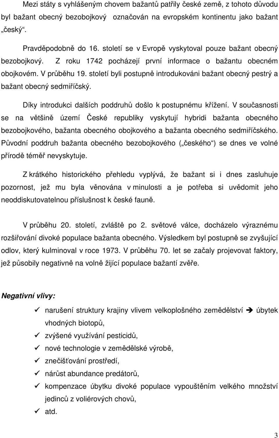 století byli postupně introdukováni bažant obecný pestrý a bažant obecný sedmiříčský. Díky introdukci dalších poddruhů došlo k postupnému křížení.