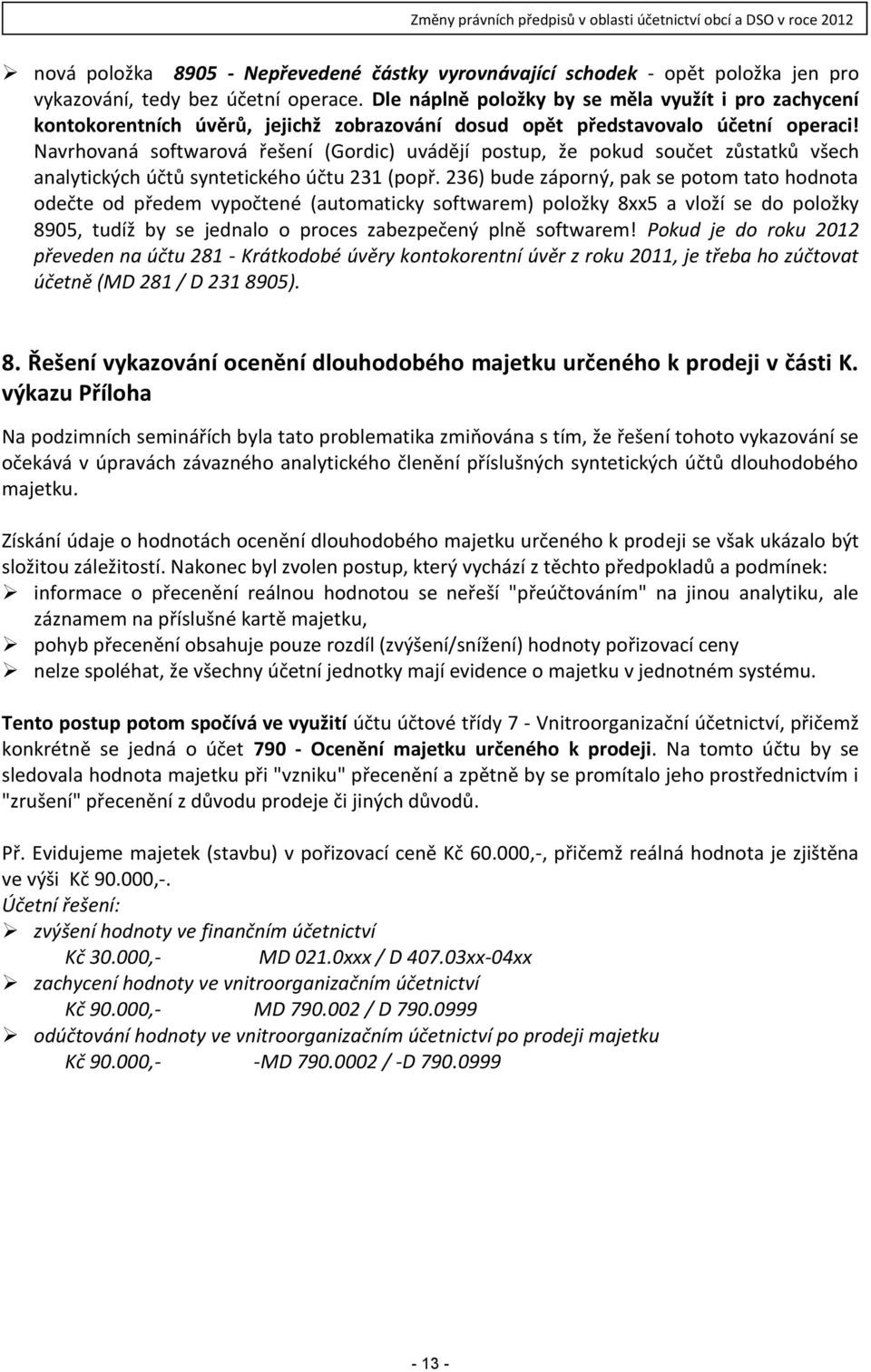 Navrhovaná softwarová řešení (Gordic) uvádějí postup, že pokud součet zůstatků všech analytických účtů syntetického účtu 231 (popř.