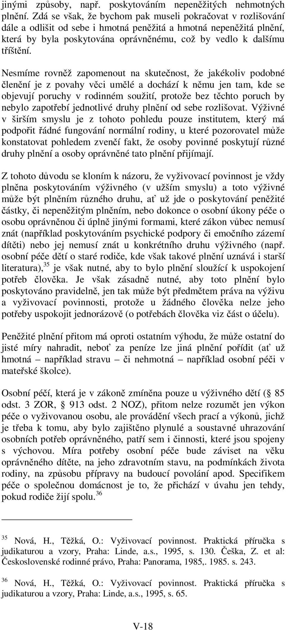 Nesmíme rovněž zapomenout na skutečnost, že jakékoliv podobné členění je z povahy věci umělé a dochází k němu jen tam, kde se objevují poruchy v rodinném soužití, protože bez těchto poruch by nebylo