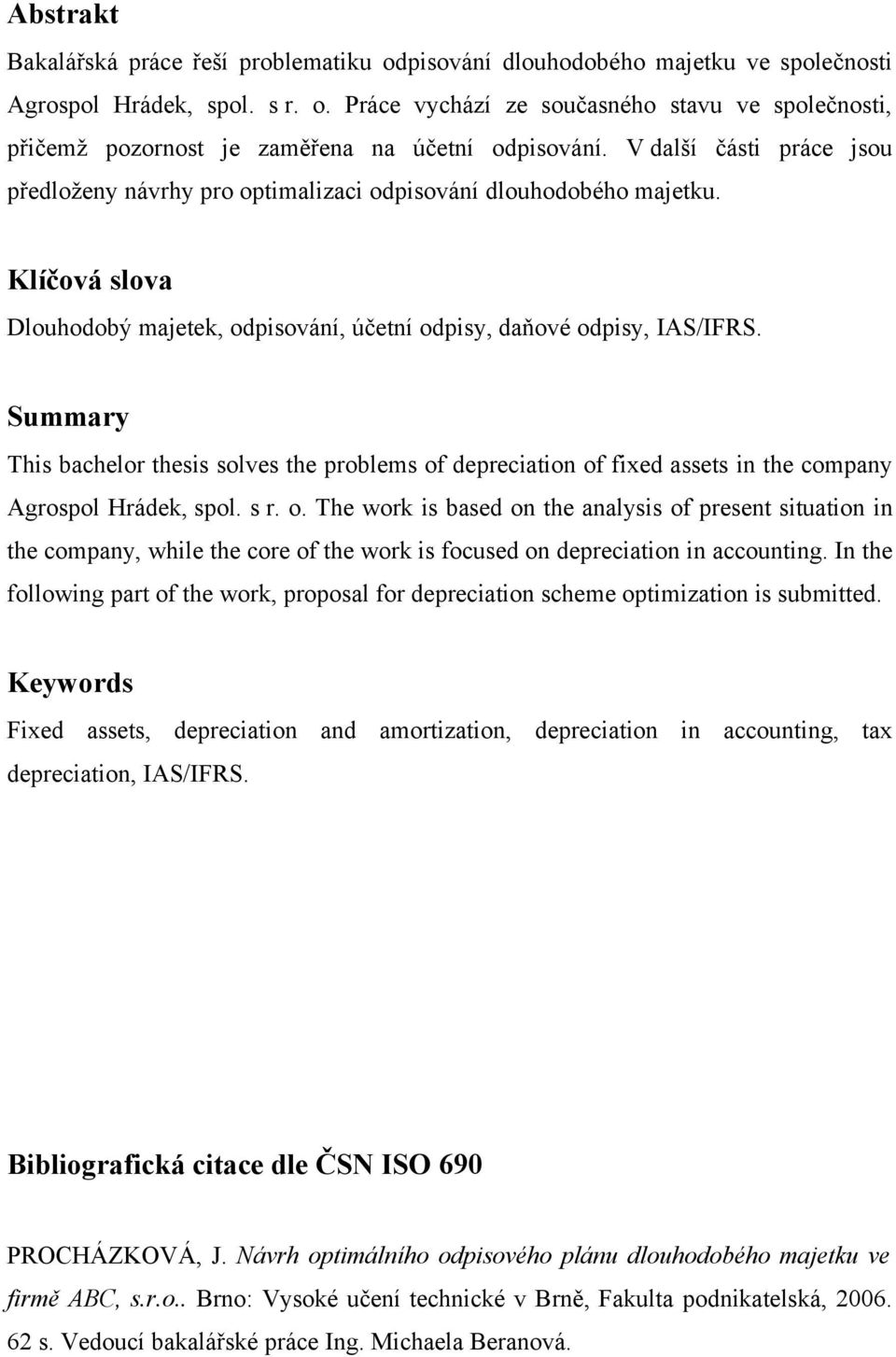 Summary This bachelor thesis solves the problems of depreciation of fixed assets in the company Agrospol Hrádek, spol. s r. o. The work is based on the analysis of present situation in the company, while the core of the work is focused on depreciation in accounting.